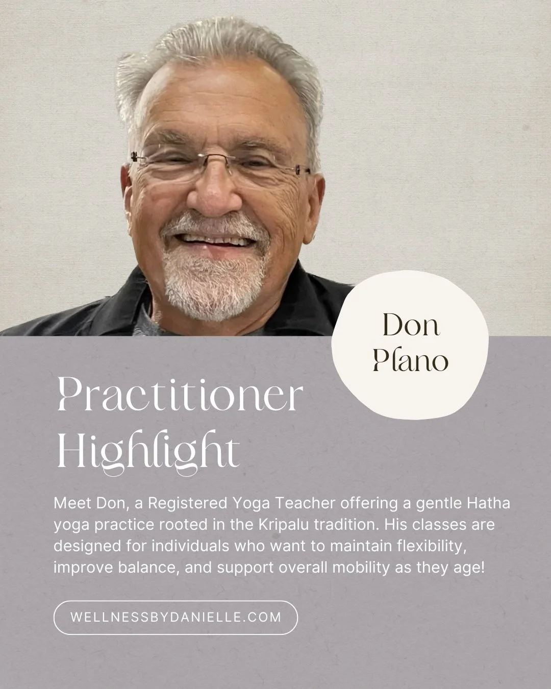 Practitioner Spotlight: Don Plano ✨

Don is a Registered Yoga Teacher offering a gentle Hatha yoga practice rooted in the Kripalu tradition. His classes are designed for individuals who want to maintain flexibility, improve balance, and support overa