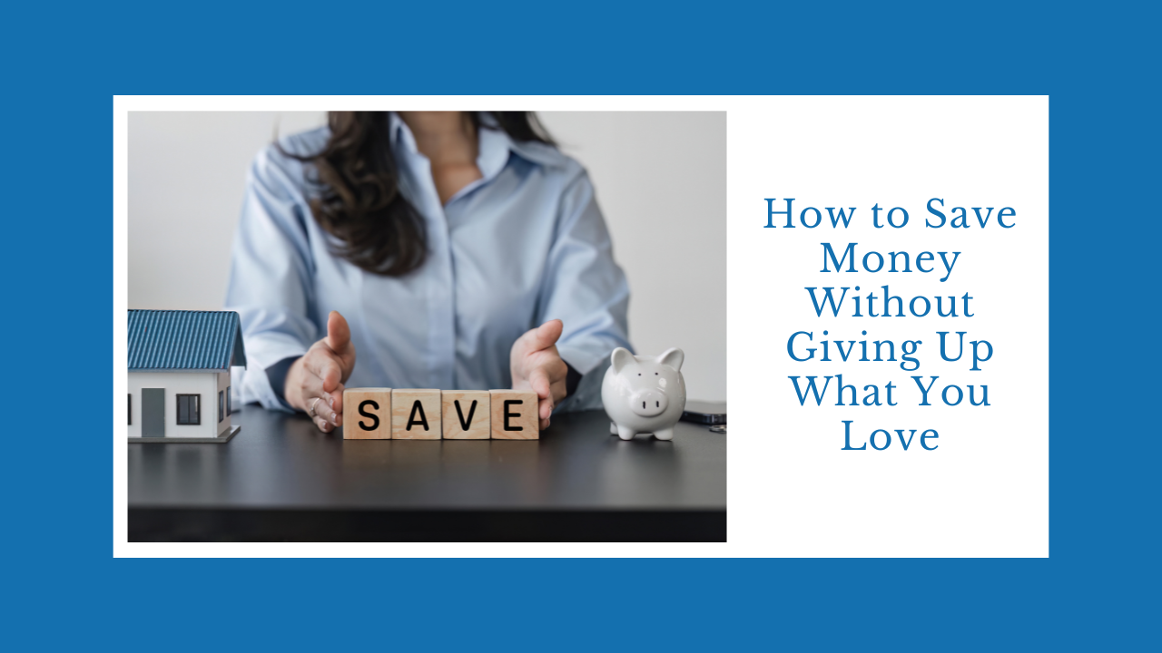 How to Save Money Without Giving Up What You Love