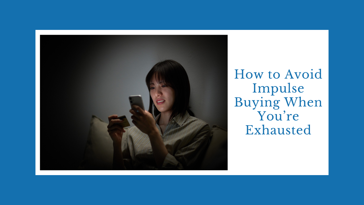 How to Avoid Impulse Buying When You’re Exhausted