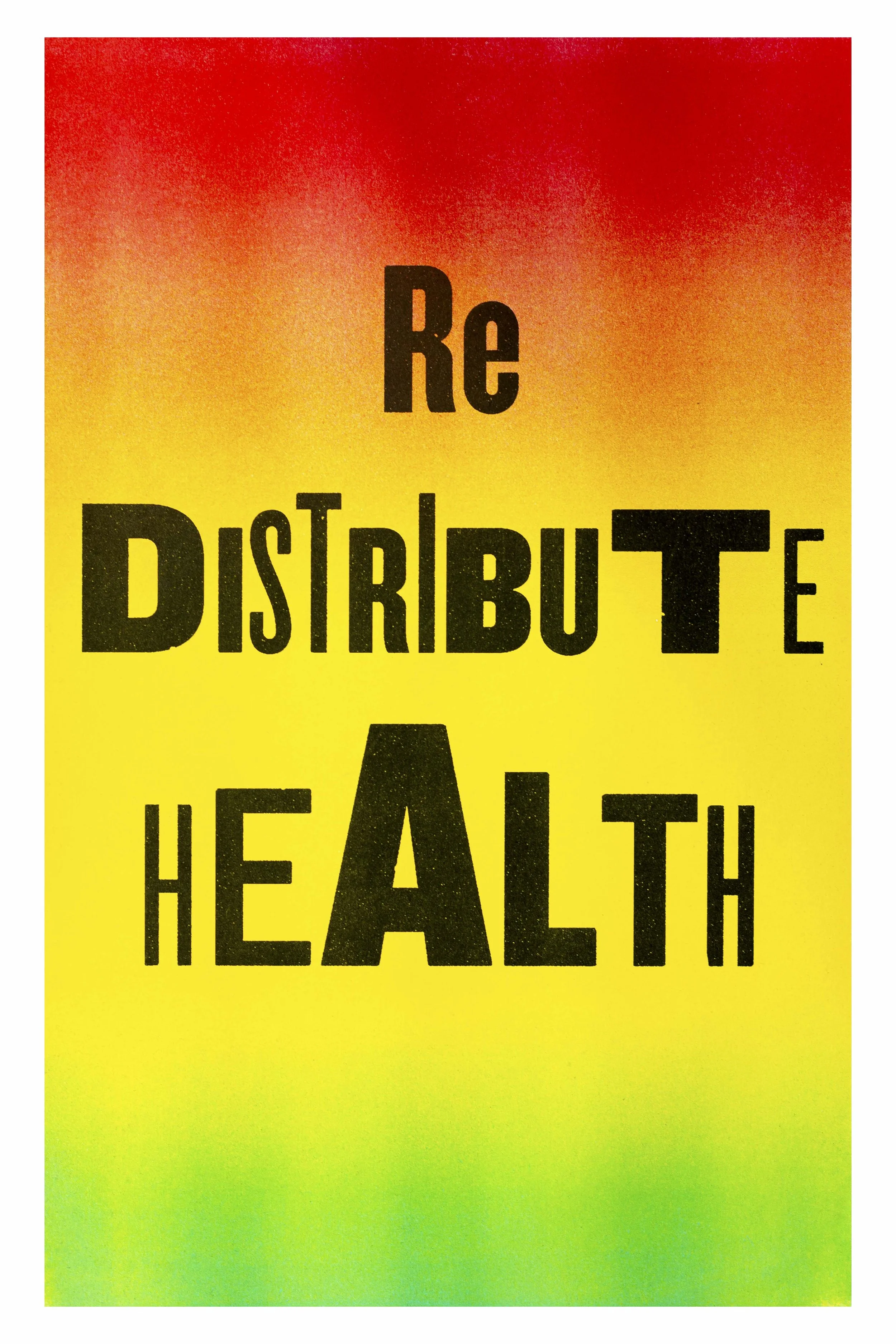 Redistribute Health is a risograph featuring the phrase “Re Distribute Health” in three sections over red, yellow, and green fields. Its concert-poster aesthetic presents an urgent public message.