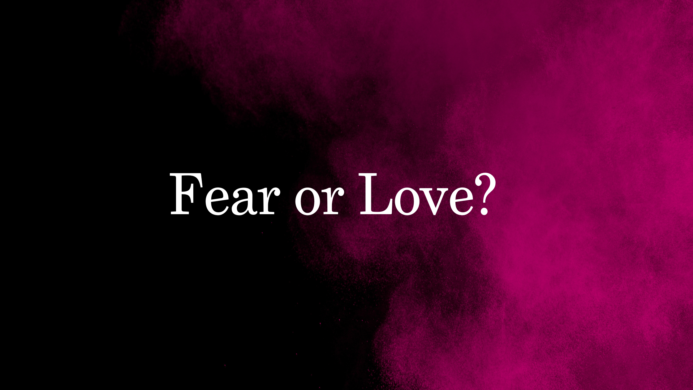 Fear or Love?