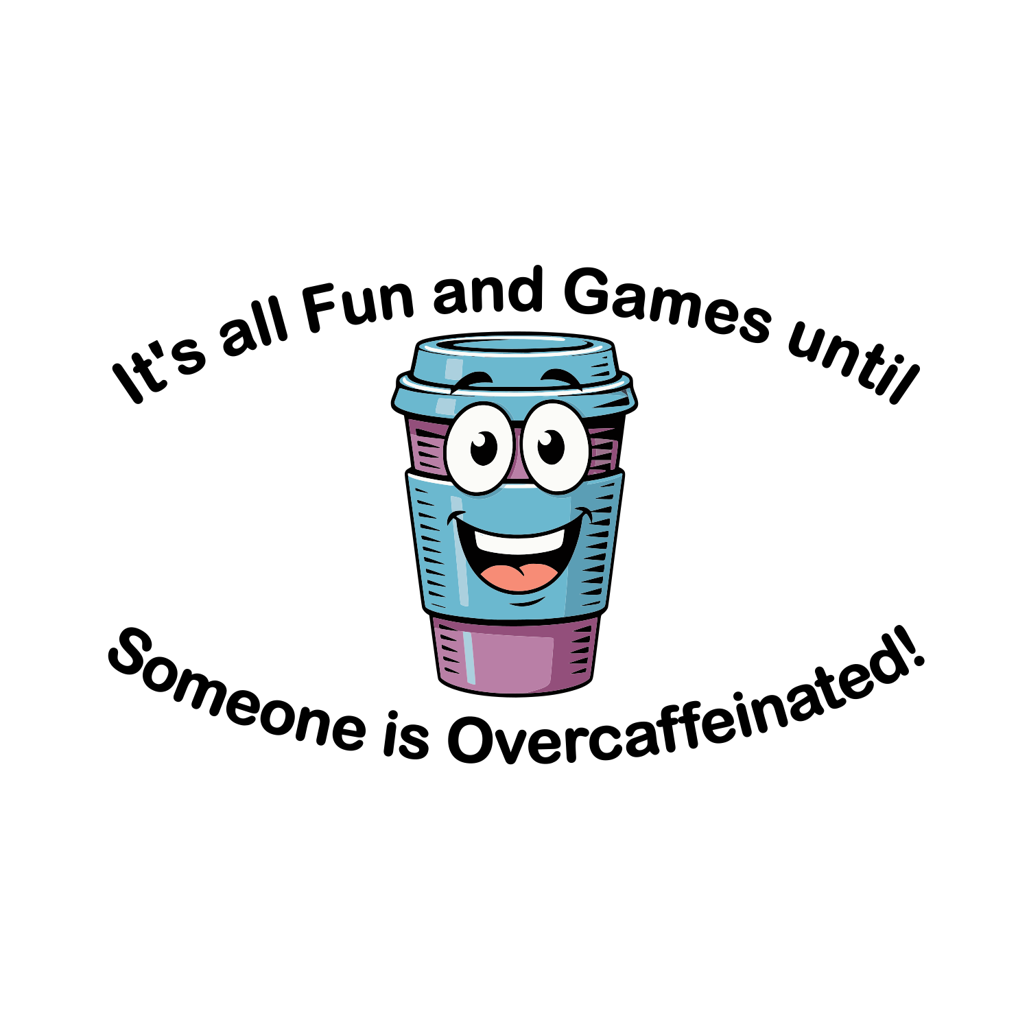 A cartoon illustration of a smiling coffee cup with big eyes and a mouth, surrounded by the text "It's all Fun and Games until someone is Overcaffeinated!"