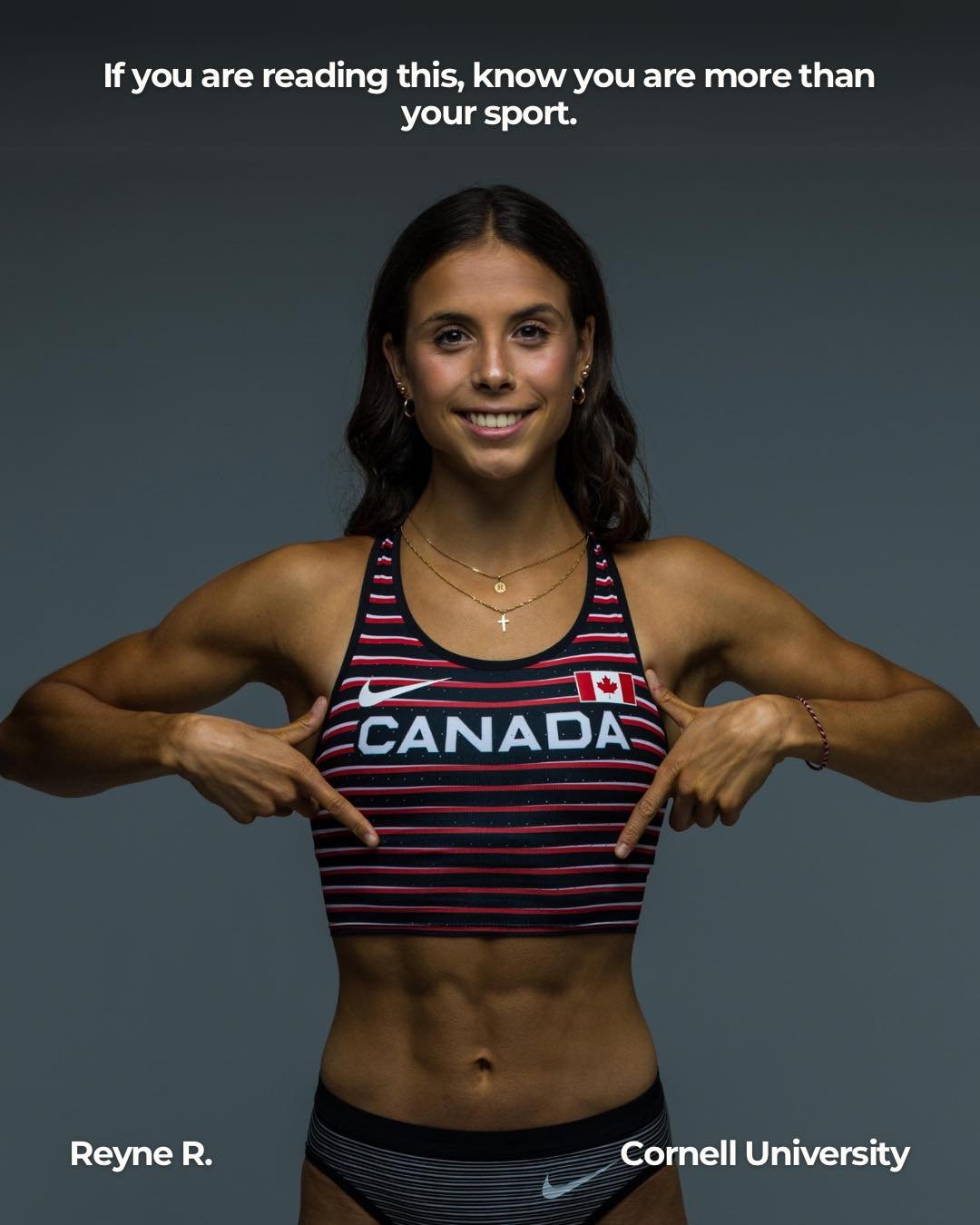 &quot;If you're reading this, know that you are more than you're sport; you are every action/emotion/thought that makes you, you.&quot; Reyne, a track a field athlete at Cornell Univeristy and Team Canada for the Pan American games, shares an inspira