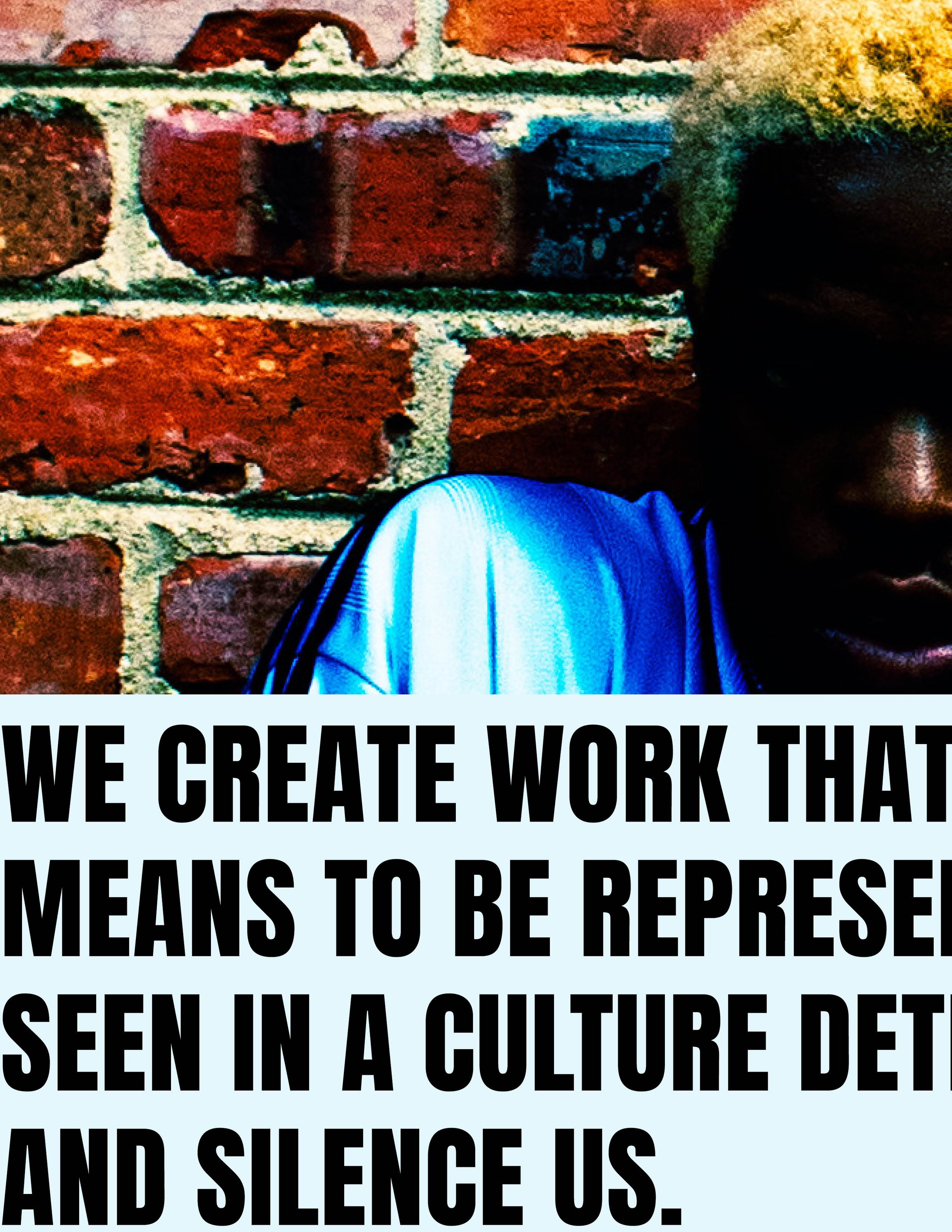 Partially visible person with dark skin and short hair standing against a brick wall, with bold black text on a light background covering the lower part of the image that reads: "WE CREATE WORK THAT MEANS TO BE REPRESENTED IN A CULTURE DET AND SILENC