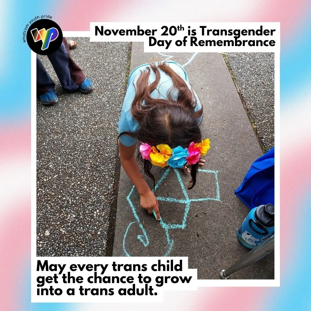 Trans children deserve to be:
loved,
celebrated,
affirmed,
safe,
uplifted,
happy,
and supported.
On Transgender Day of Remembrance we honor the members of our community we have lost through action.
