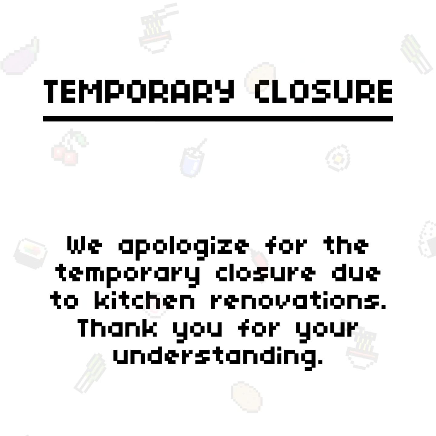 &quot;We regret to inform you that due to kitchen renovations, we will be temporarily closing our doors. We apologize for any inconvenience this may cause and appreciate your understanding during this time. We look forward to welcoming you back soon 