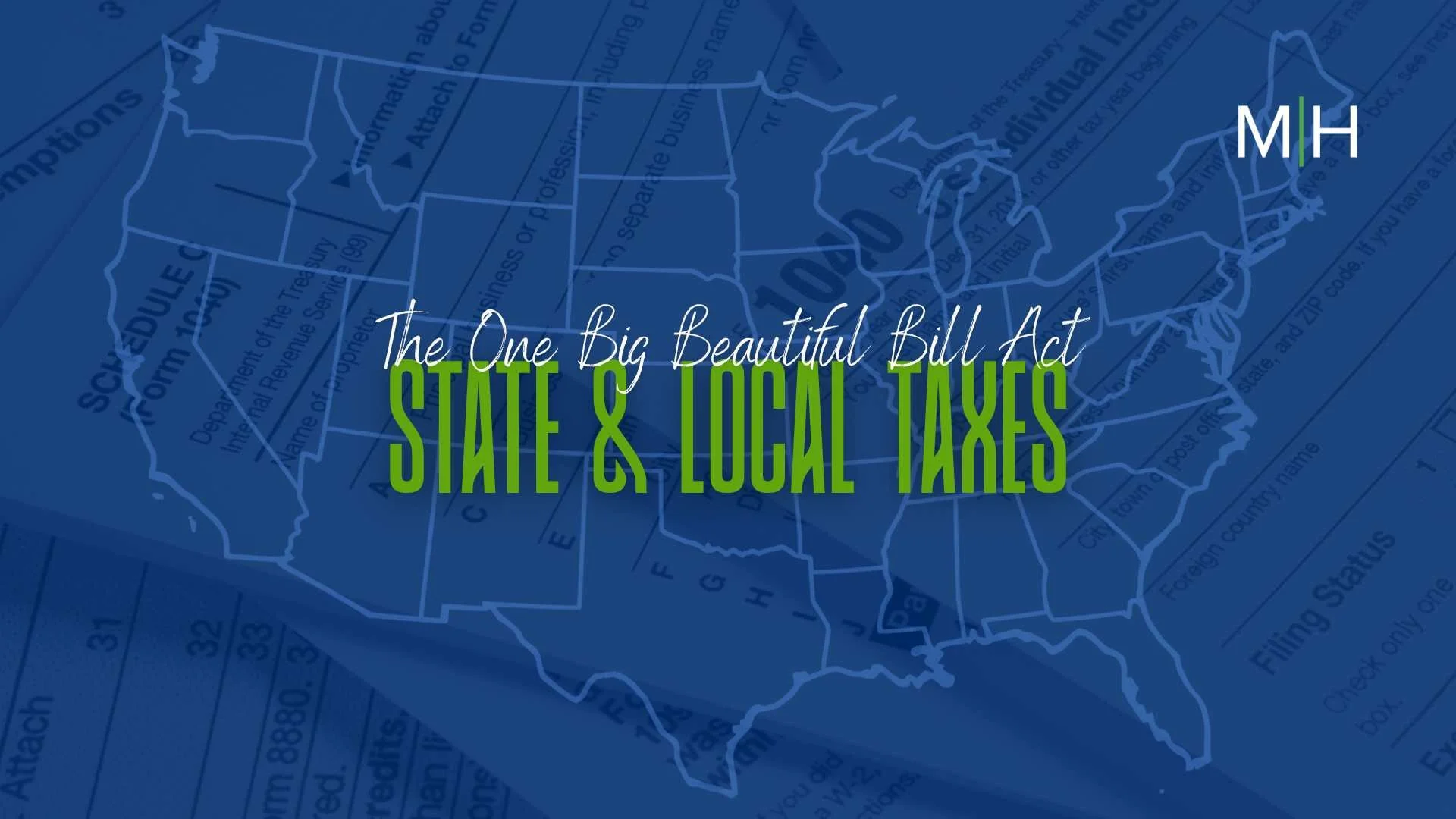 Blue-tinted map of the United States with overlay text reading "The One Big Beautiful Bill Act STATE & LOCAL TAXES," featuring faint IRS tax forms like Schedule C and Form 1040 in the background, and MH logo in the top right corner