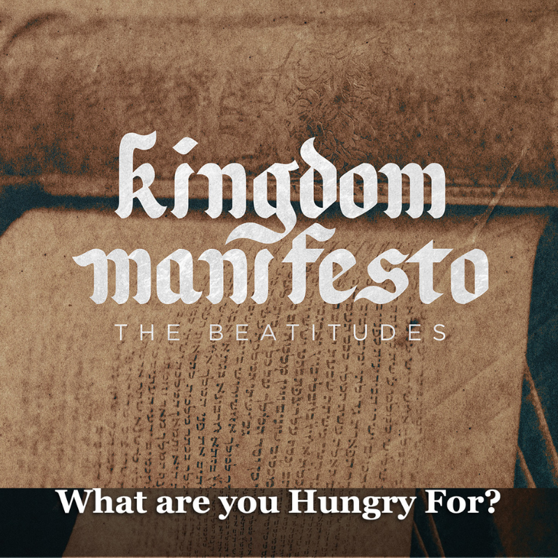 Kingdom Manifesto: The Beatitudes — Part 4 — What Are You Hungry For?