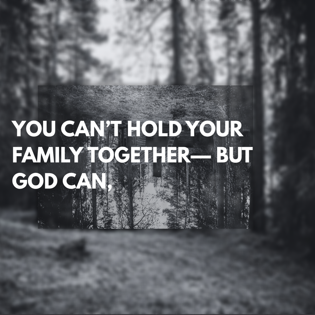 You Can’t Hold Your Family Together— But God Can