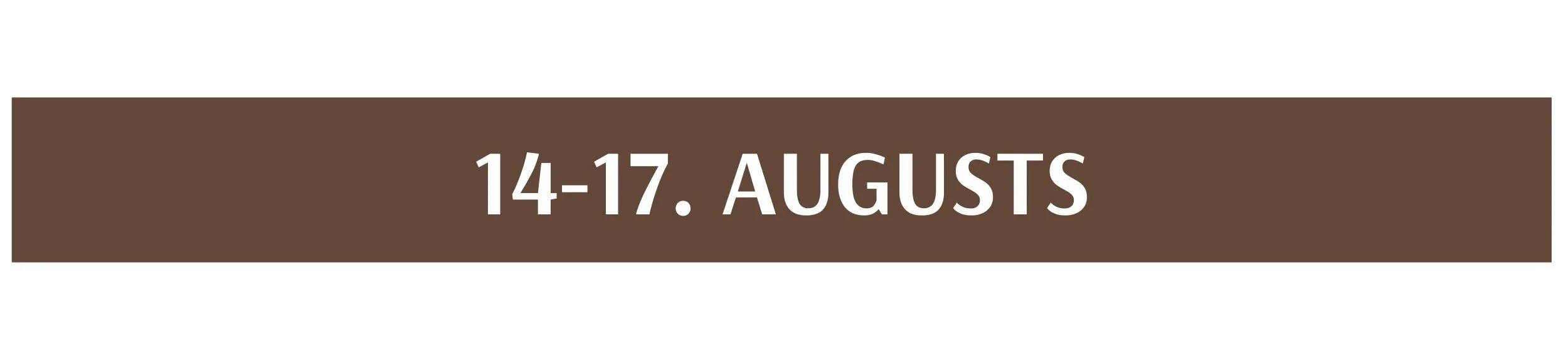 Text banner with brown background reading '14-17. AUGUSTS' in white letters.