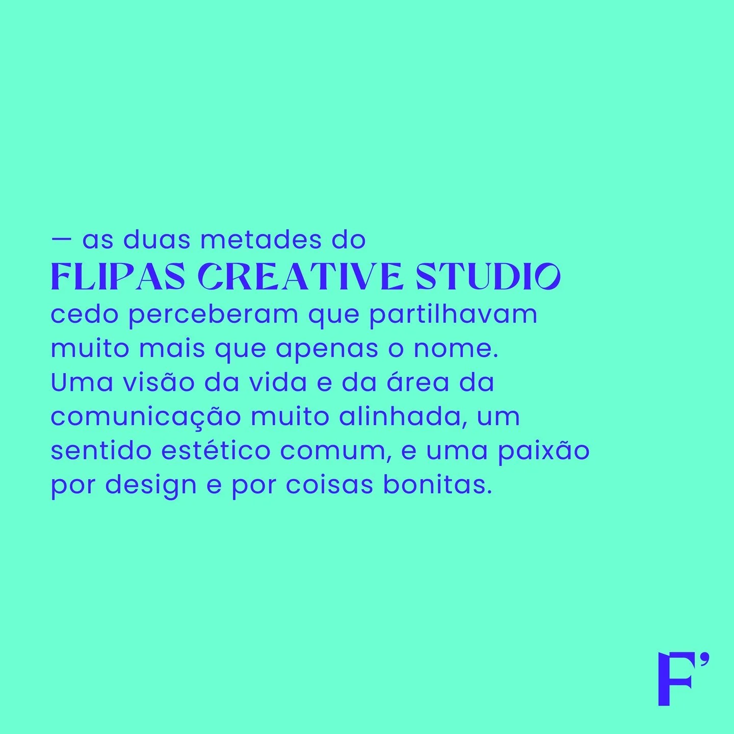 Para n&oacute;s, o desatino aconteceu em 2022 quando fund&aacute;mos o Flipas Creative Studio. Desde a&iacute;, nunca par&aacute;mos de flipar por bom design e por boas ideias.