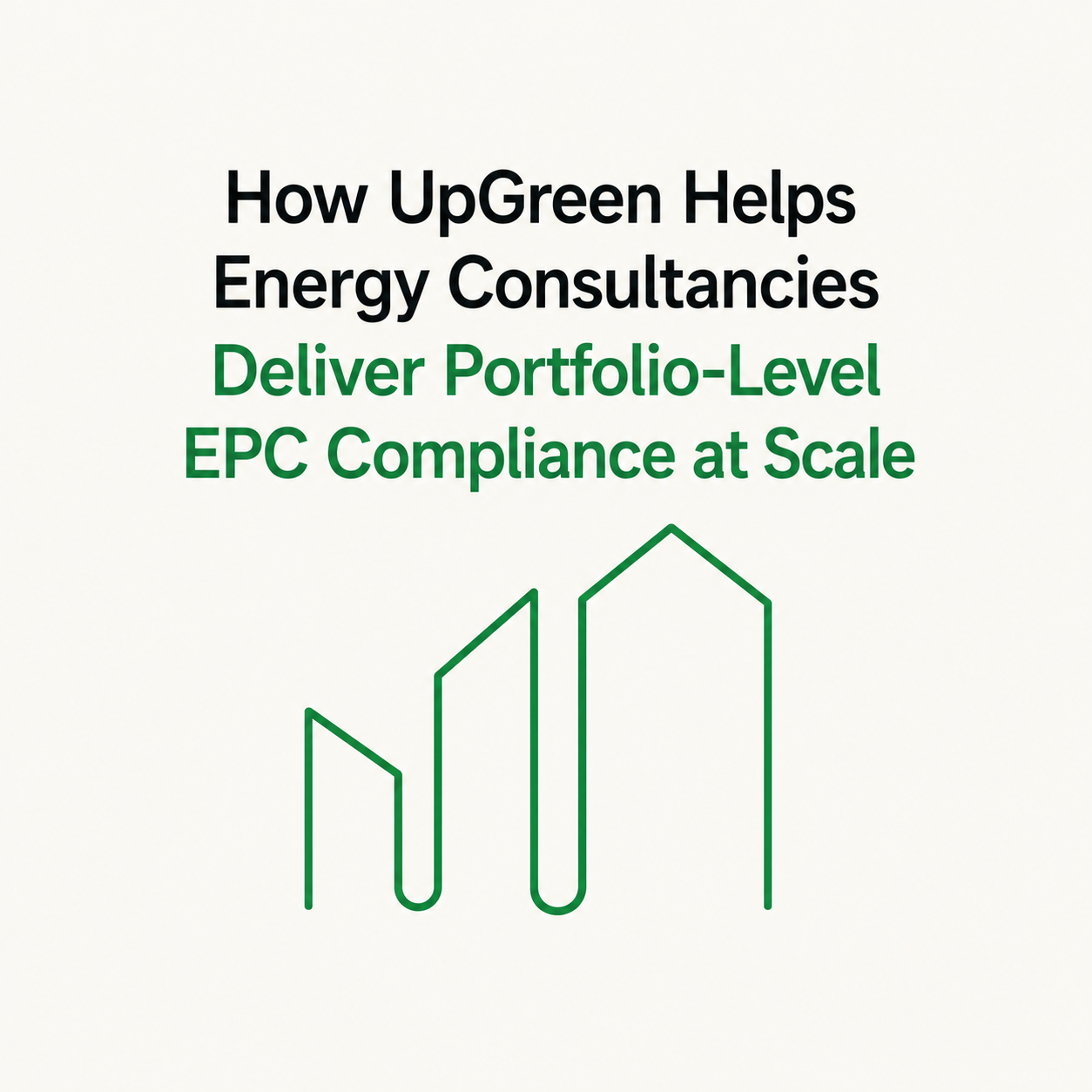 How UpGreen helps energy consultancies deliver portfolio -level EPC compliance at scale