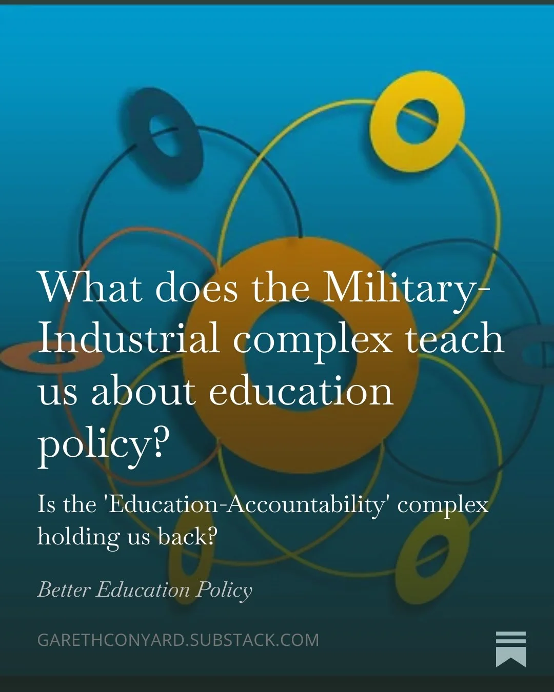 Colorful abstract background with interconnected rings and the text: "What does the Military-Industrial complex teach us about education policy? Is the 'Education-Accountability' complex holding us back?" The source URL is garethconyard.substack.com.
