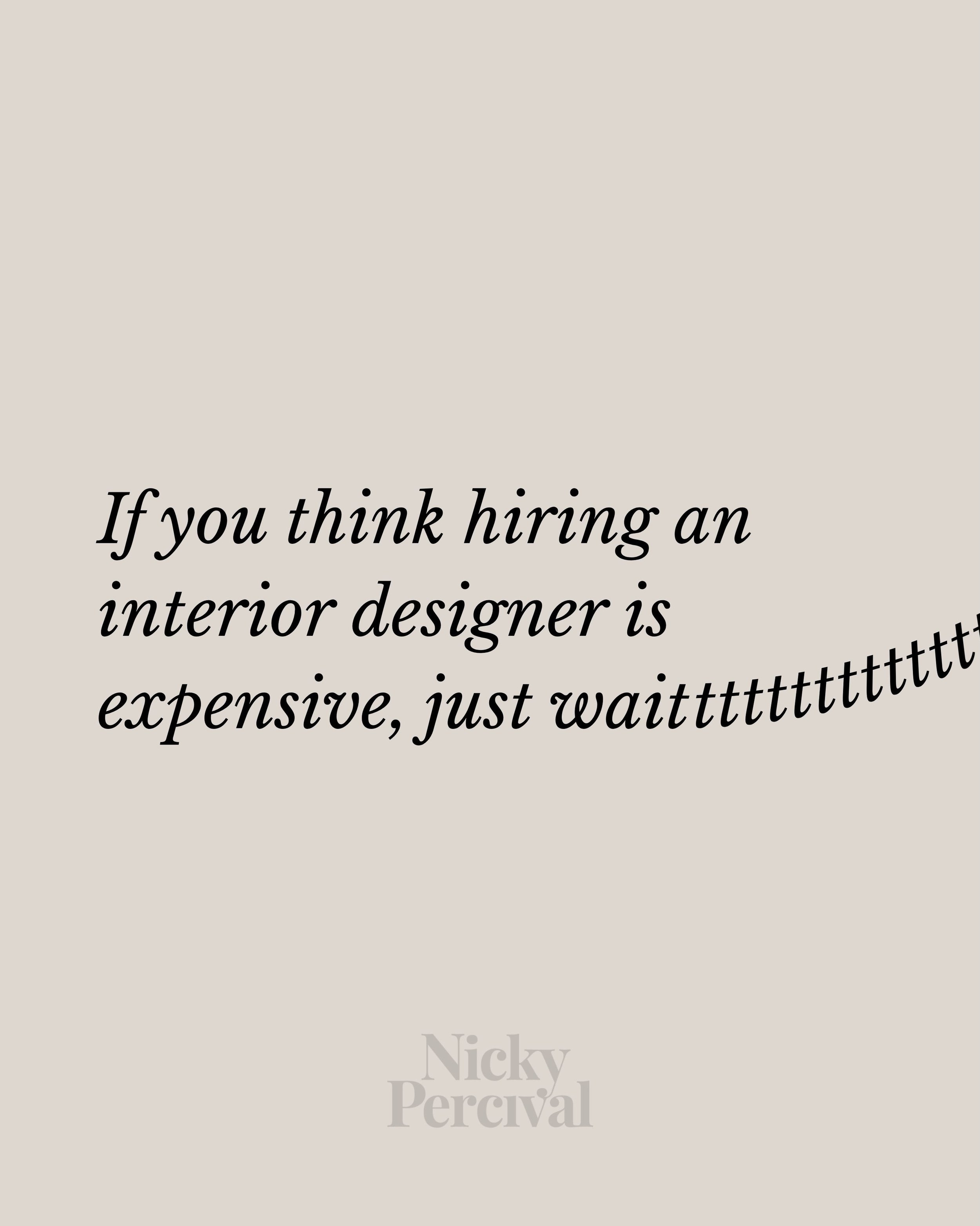 I make no bones about interior design being expensive- it takes time and high skill to design, source, install and style a space. It isn&rsquo;t simply &ldquo;add to basket&rdquo; and throw it together.

What&rsquo;s even more expensive is winging it