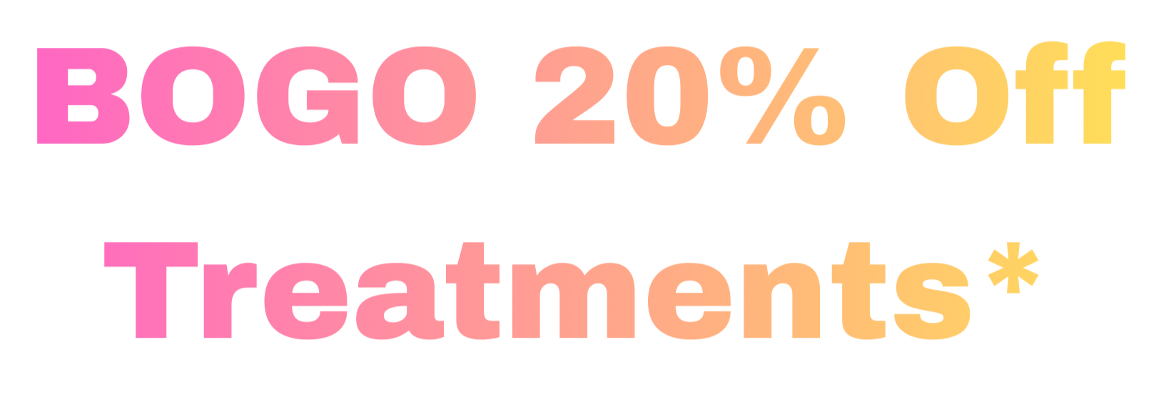 Text on a white background advertising a sale with a buy one get one 20% off deal and treatments, with colorful gradient lettering in pink, orange, and yellow.