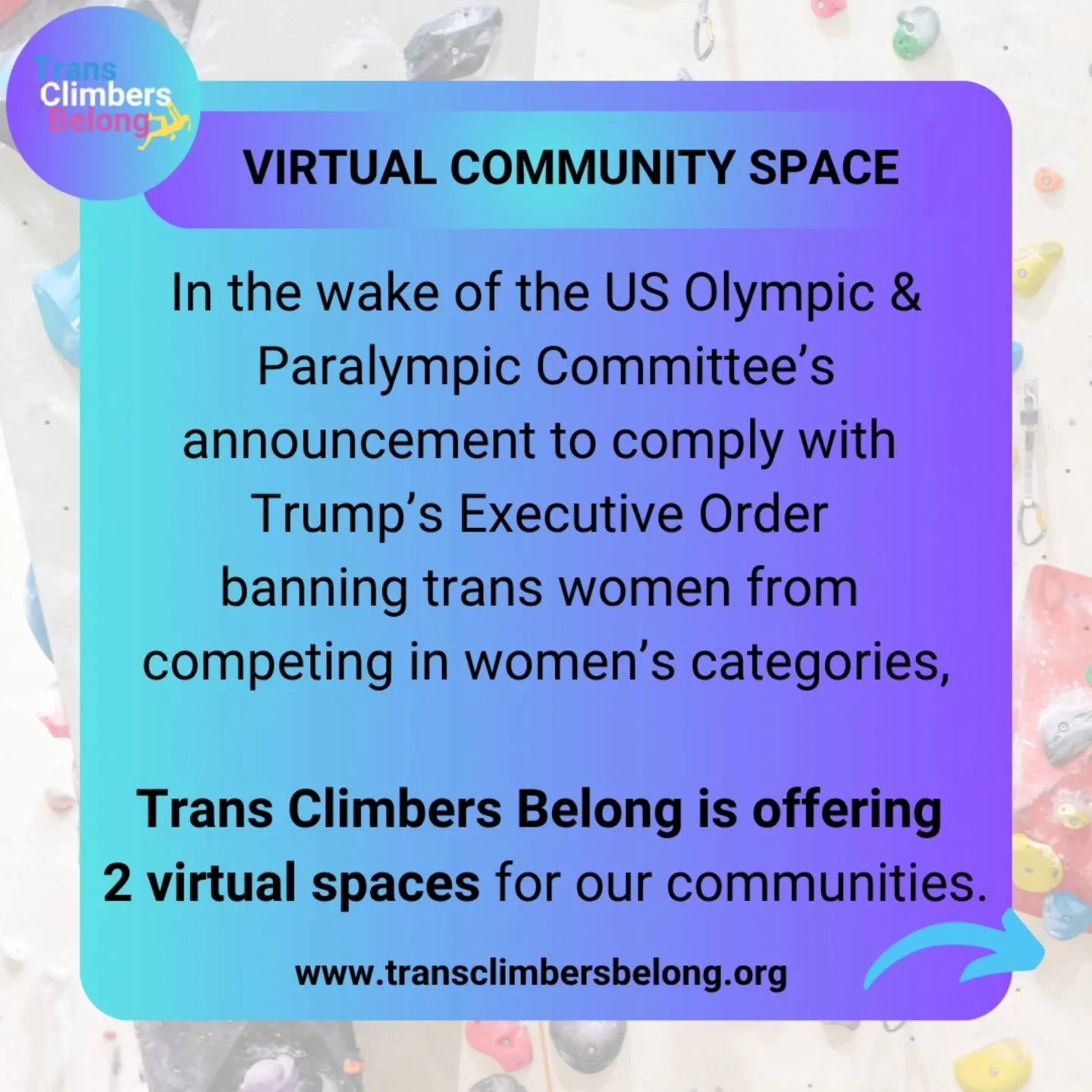 TCB is offering 2 Virtual Gathering spaces for our community members, in the wake of the US Olympic and Paralympic Committee's announcement to comply with Trump's executive order banning trans women from competing in women's categories.
Trans Climbe