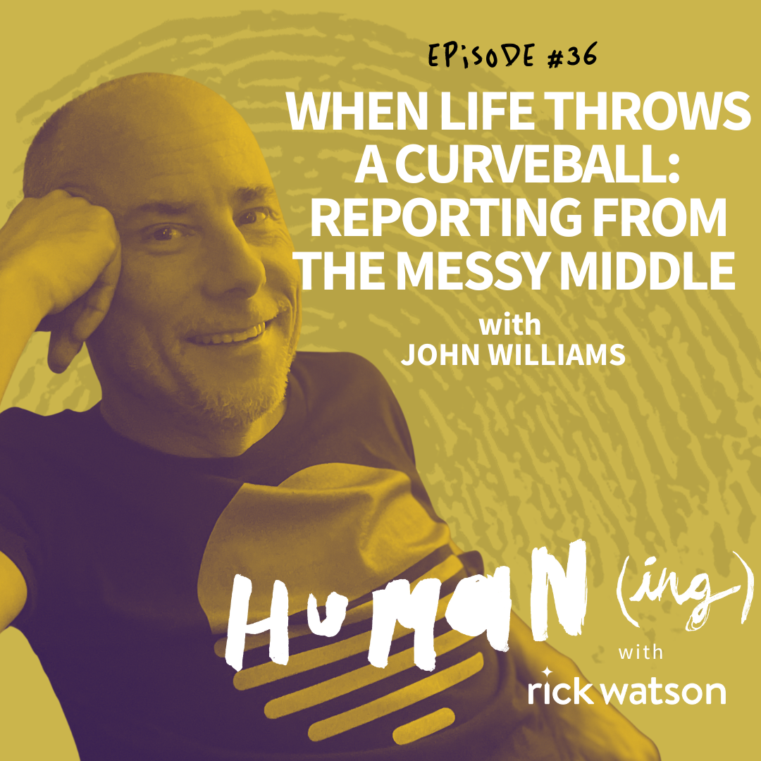 Ep 36: When life throws a curveball: reporting from the messy middle with John Williams