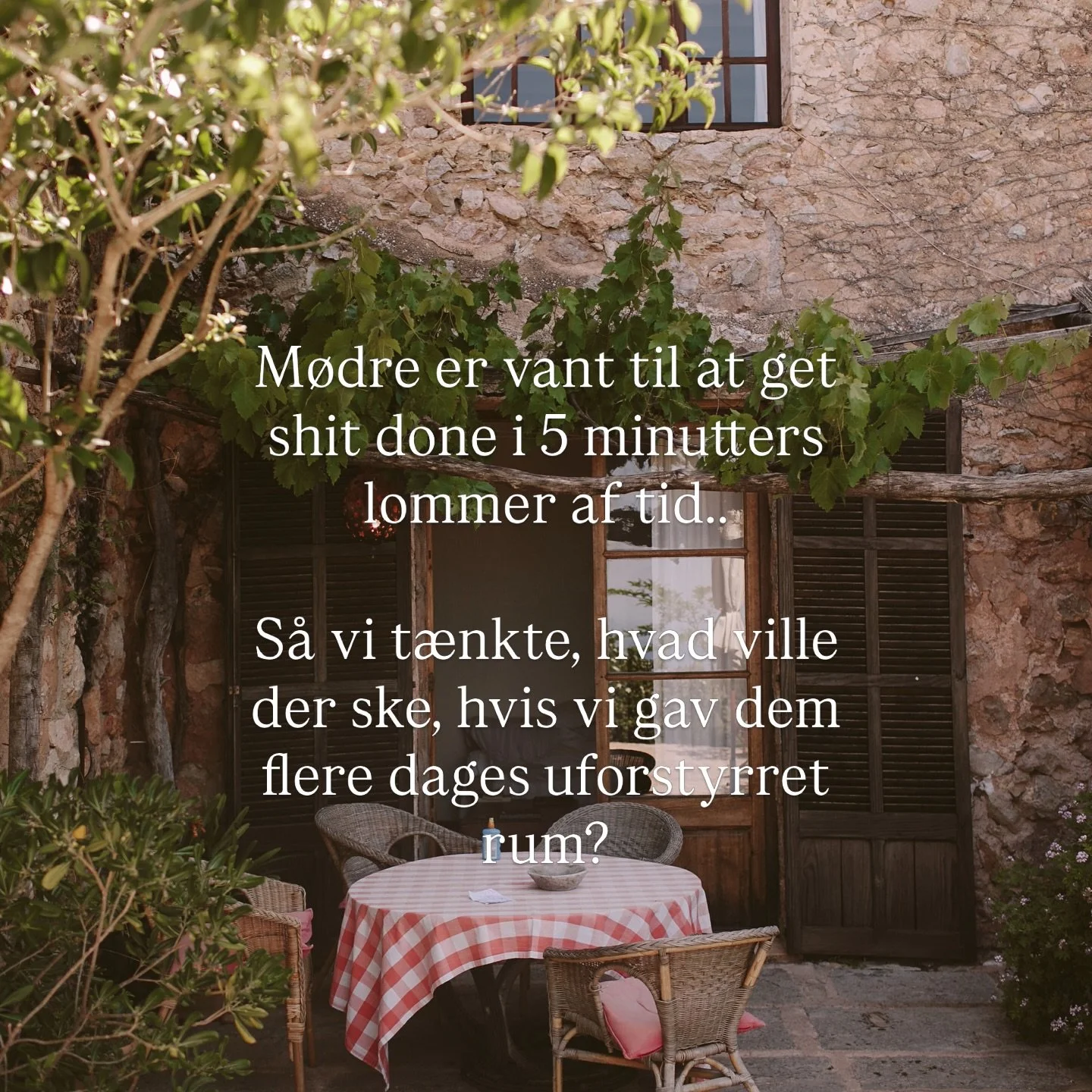 M&oslash;dre er jo nok de mest effektive mennesker ever. 
S&aring; forestil dig lige, hvad der ville ske, hvis de faktisk fik mere tid?

Hvad kunne du skabe, hvis du tr&aring;dte et &oslash;jeblik ud af kaosset?

T&aelig;nk virkelig at &lsquo;get shi