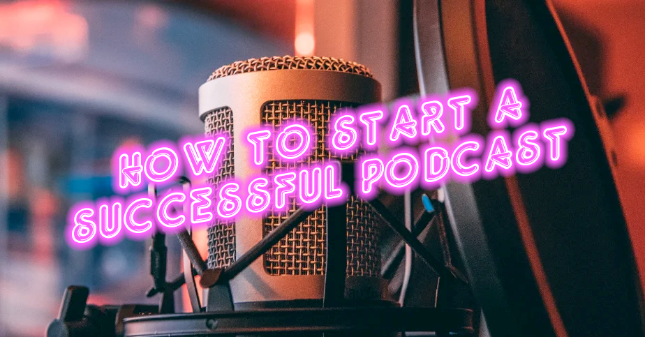 How to Start a Successful Podcast: A Step-by-Step Guide