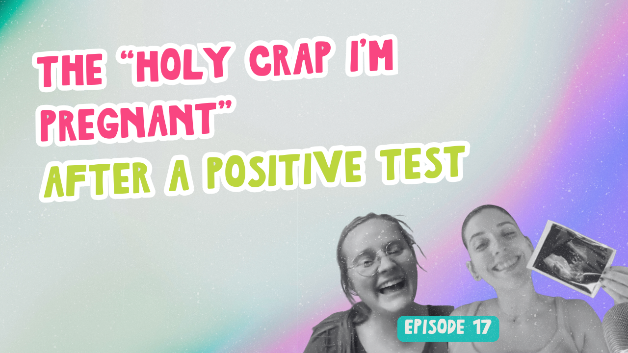 Episode 17. The “Holy Crap I’m Pregnant” after a Positive Test