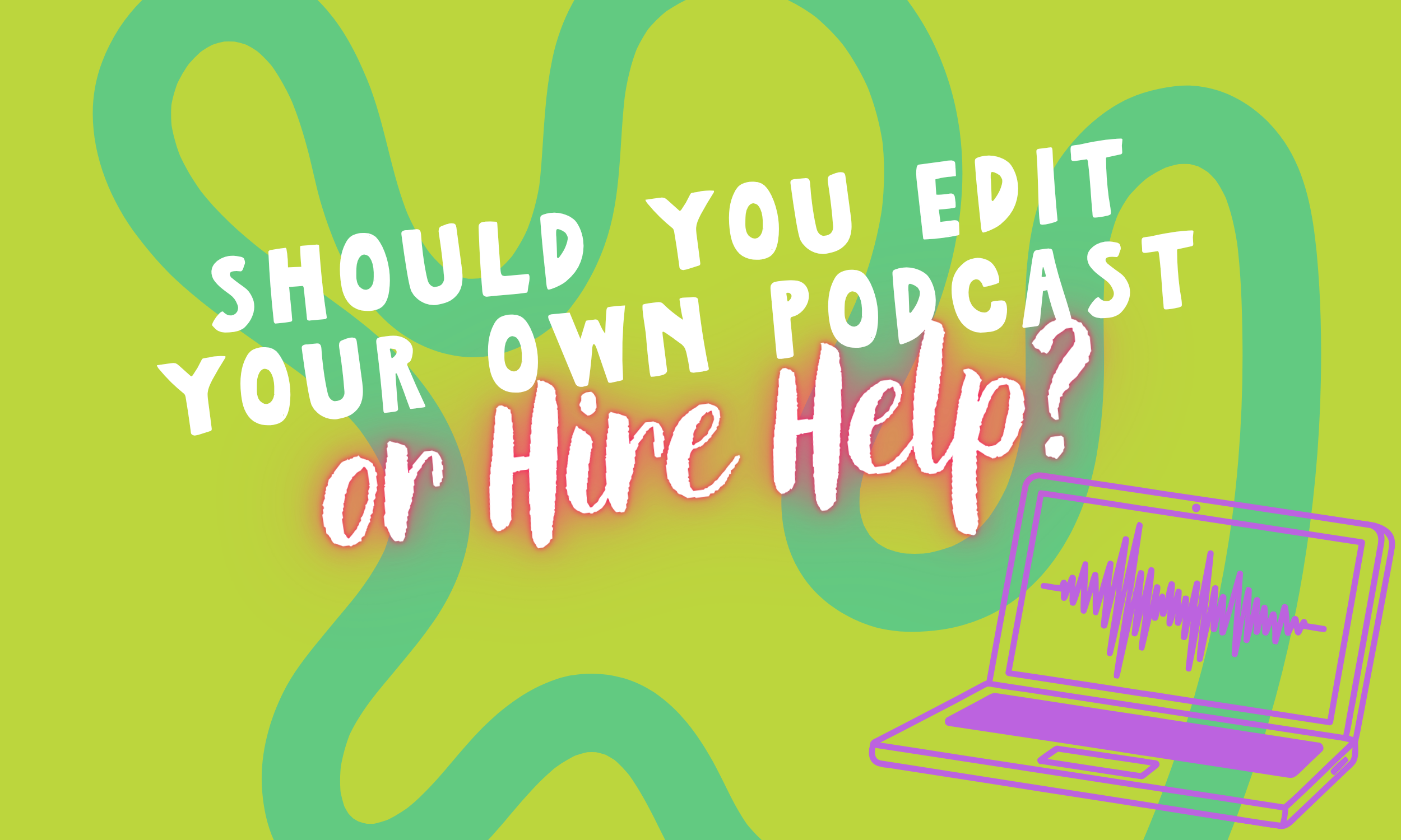 Should You Edit Your Own Podcast or Hire Help?
