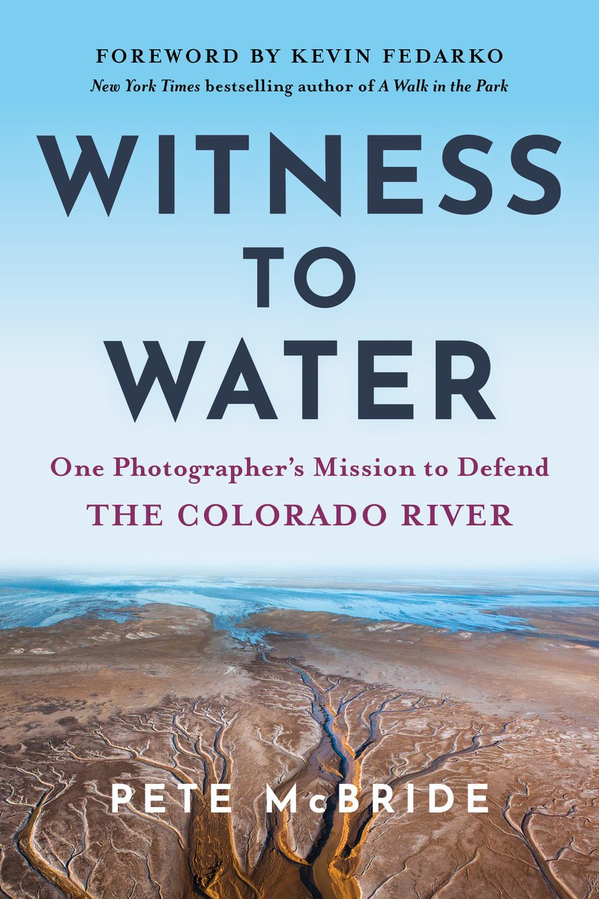 Witness to Water: A Photographer’s Lifelong Journey with Pete McBride