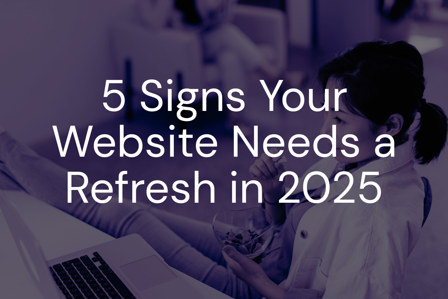 5 Signs Your Website Needs a Refresh in 2025 