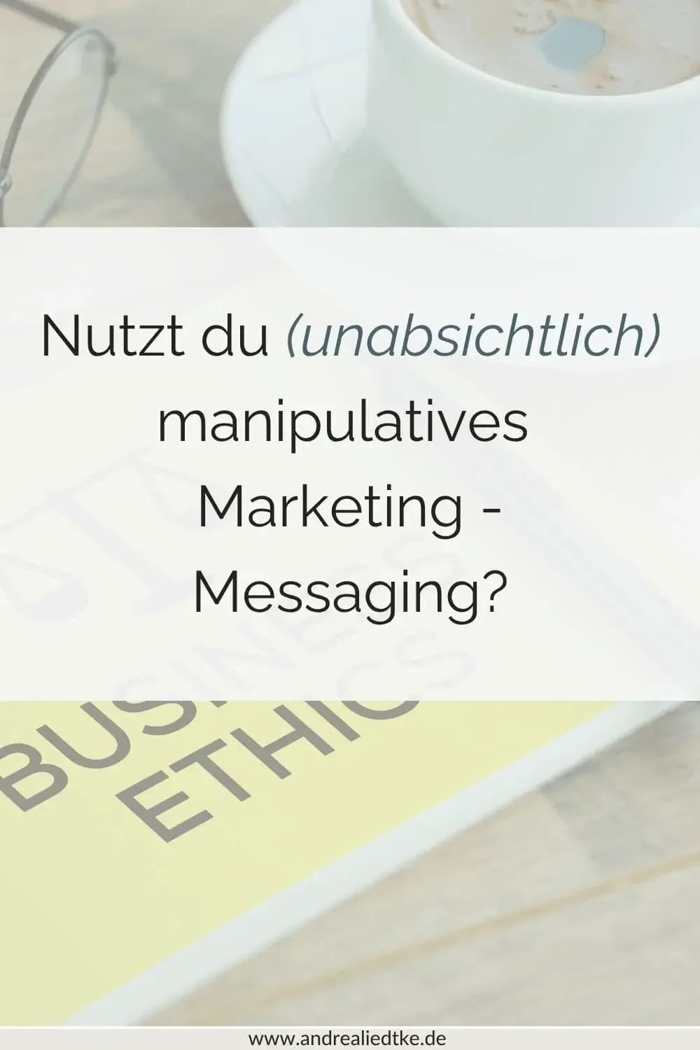 Nutzt du (unabsichtlich) manipulatives Marketing - Messaging?