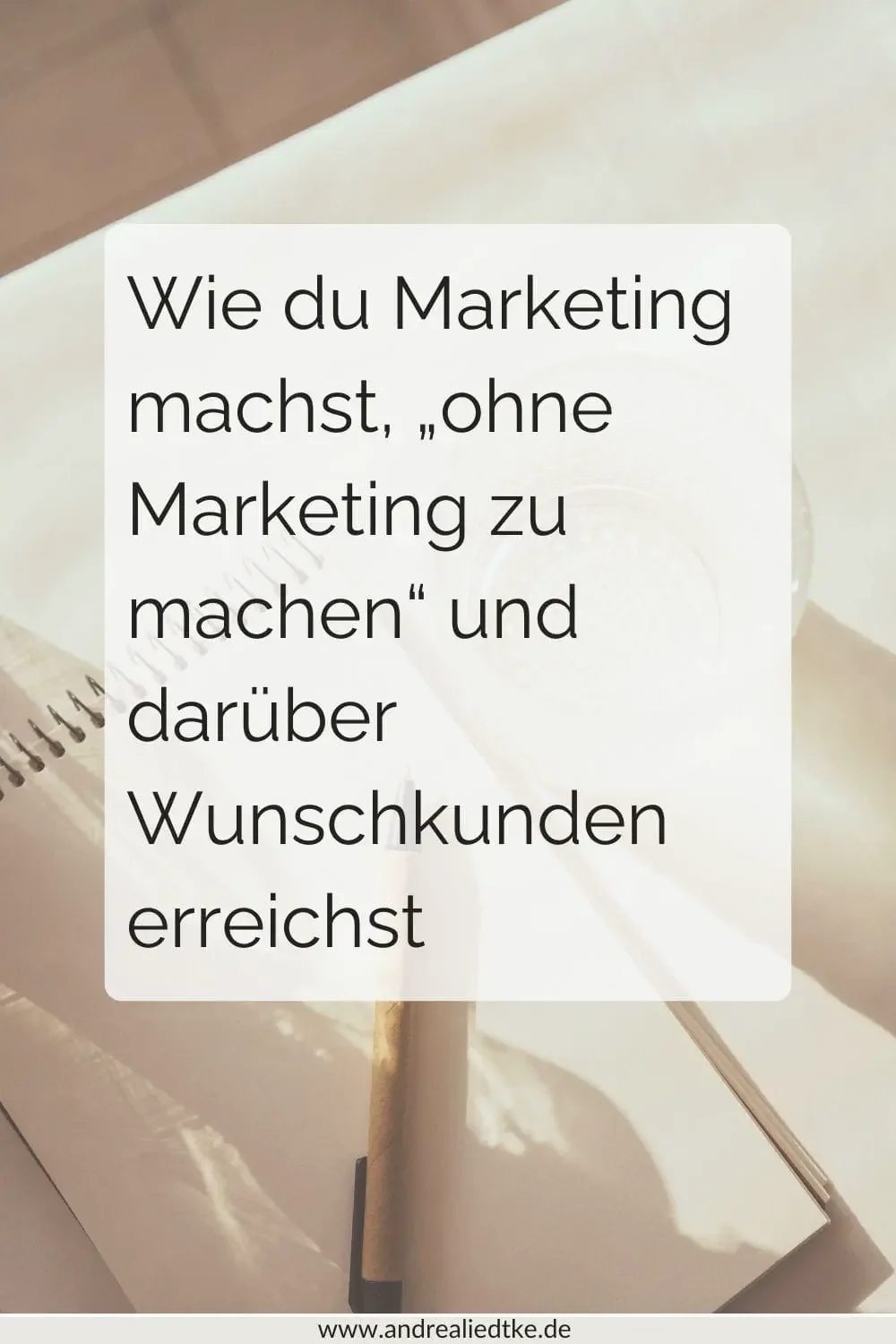 Wie du Marketing machst, „ohne Marketing zu machen“ und Wunschkunden erreichst