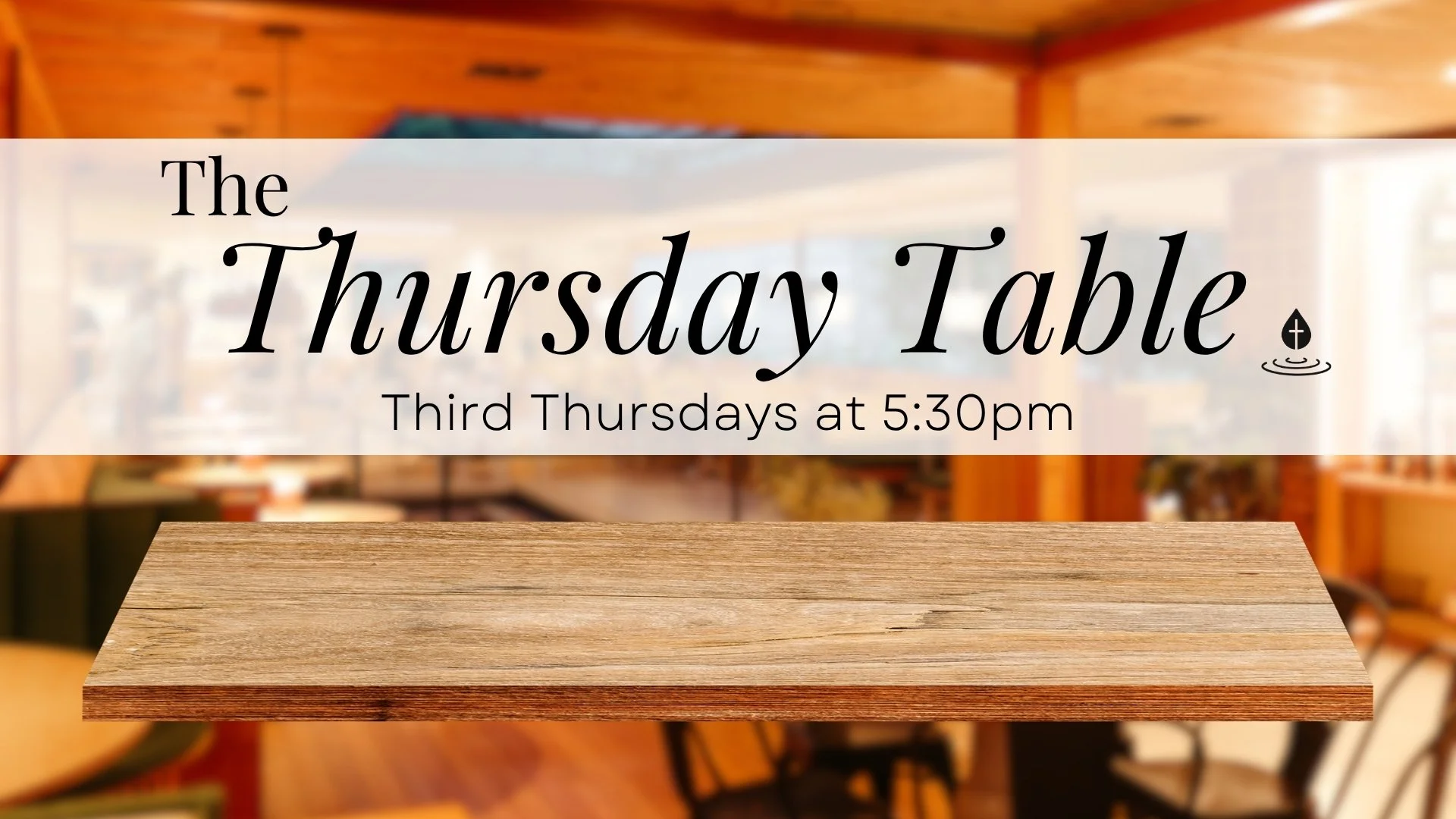 A blurred background of a cozy indoor space with wooden walls and furniture. Overlaid text in stylish fonts reads: "The Thursday Table, Third Thursdays at 5:30pm," along with a small water droplet icon with a cross inside.