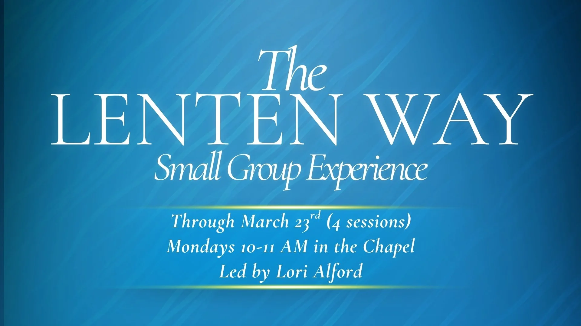 Promotional slide for 'The Lenten Way Small Group Experience' on a blue gradient background with diagonal light rays. Text reads: Through March 23rd (4 sessions), Mondays 10–11 AM in the Chapel, Led by Lori Alford.