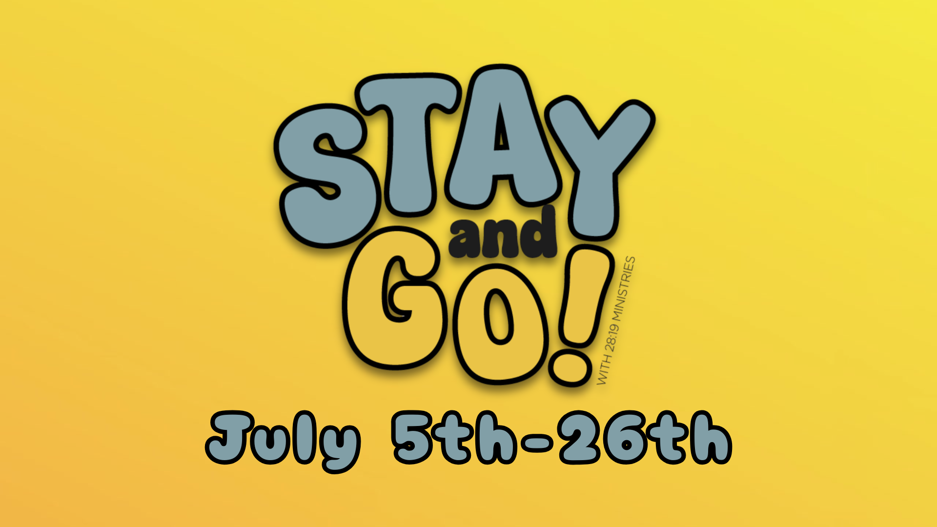 Colorful promotional graphic with the text 'STAY and G0! with 28:19 MINISTRIES' and the dates July 5th-26th, set against a yellow background.
