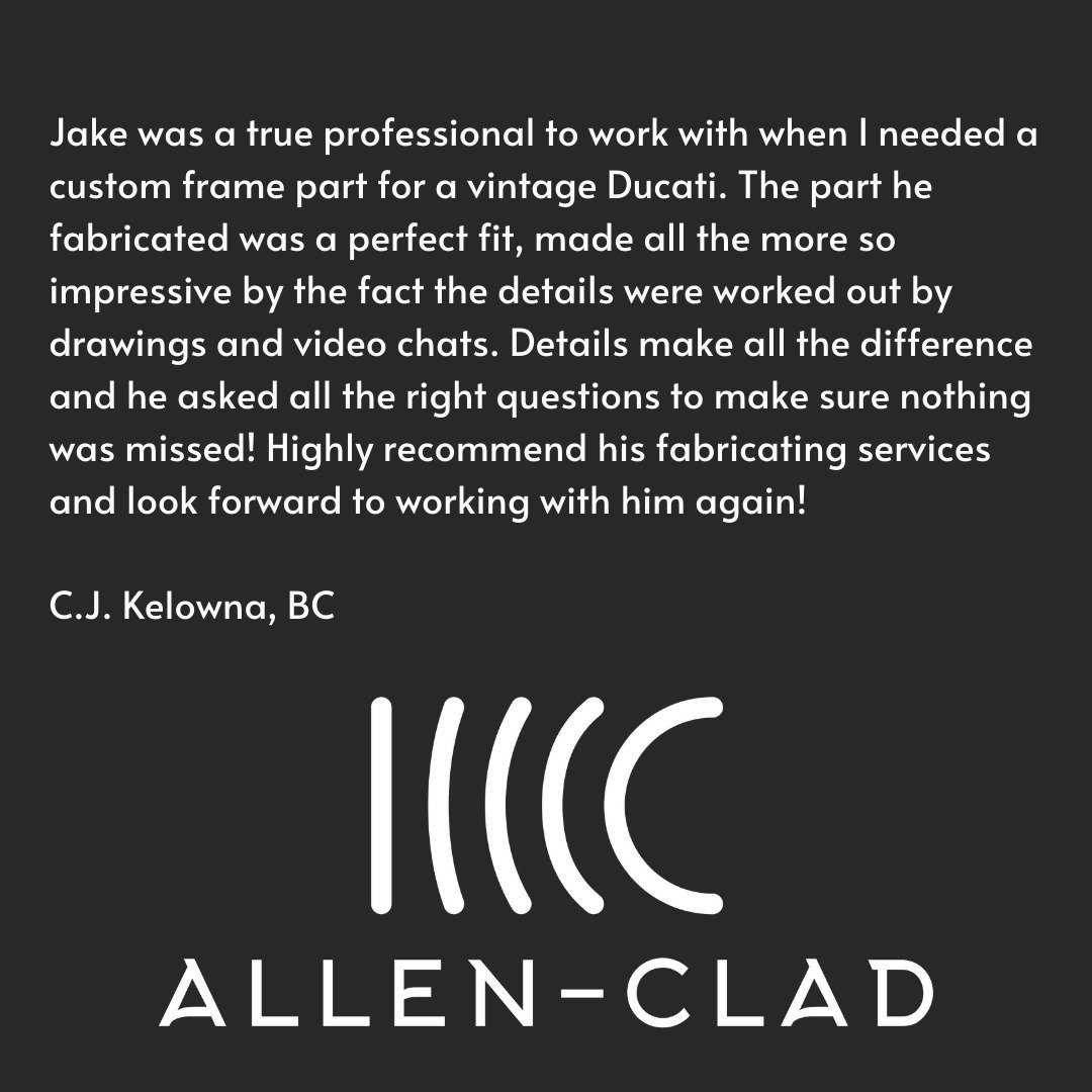 Testimonial:
Jake was a true professional to work with when I needed a custom frame part for a vintage Ducati. The part he fabricated was a perfect fit, made all the more so impressive by the fact the details were worked out by drawings and video cha
