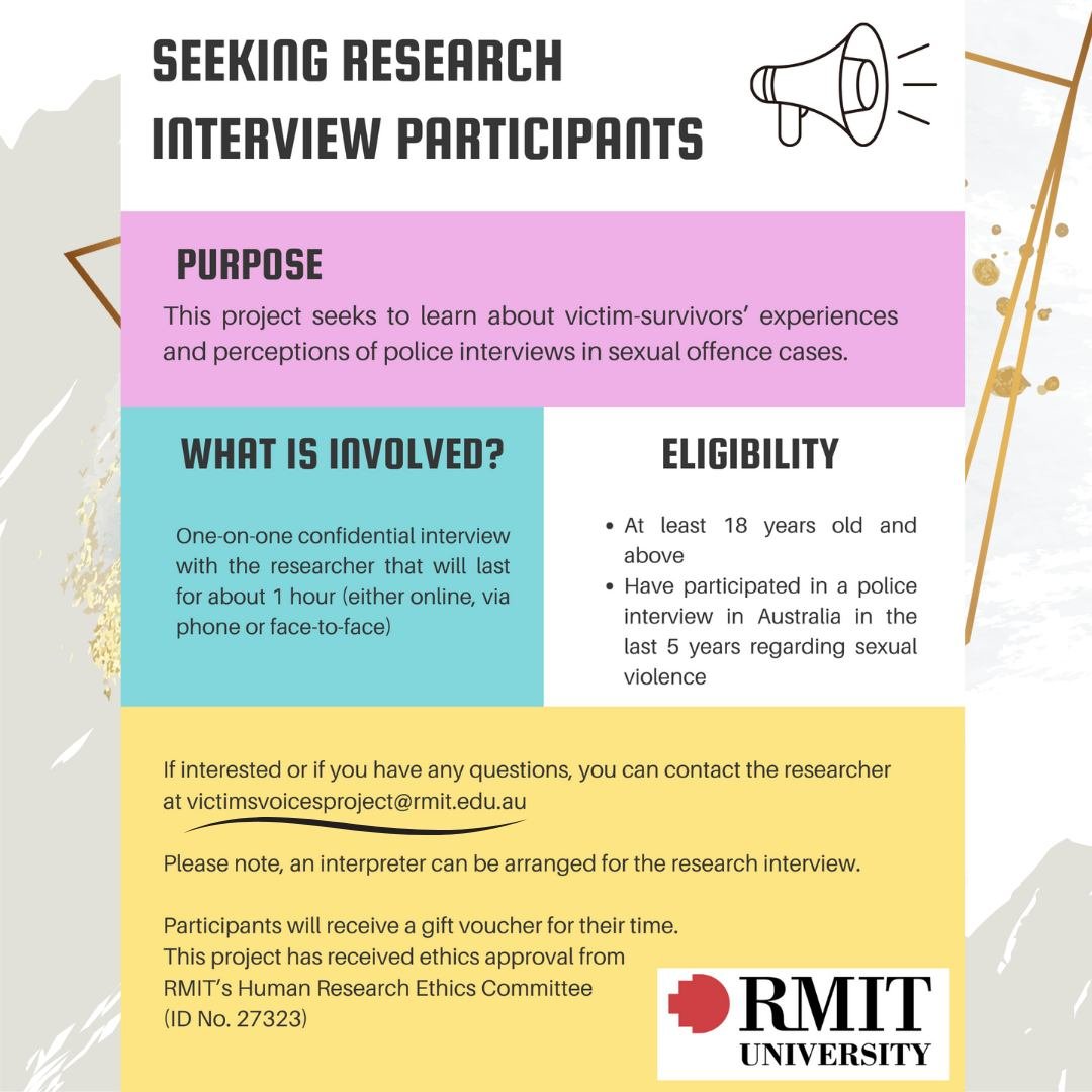 RMIT is conducting a research project entitled, 'Sexual Offence Interviewing: Towards Victim-Survivor Justice and Well-being.' 
The project seeks to learn about victim-survivors experiences and perceptions of police interviews in sexual offence cases