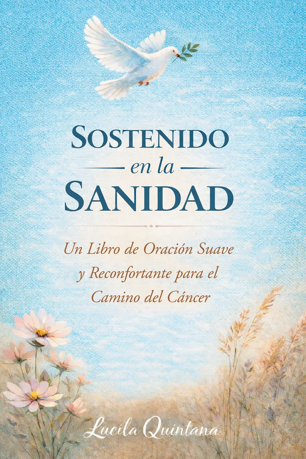 Book cover with light blue and beige background, featuring a white dove carrying an olive branch, and flowers at the bottom. The title is 'SOSTENIDO en la SANIDAD', with subtitle 'Un Libro de Oración Suave y Reconstituyente para el Camino del Cáncer' and author 'Lucila Quintana'.