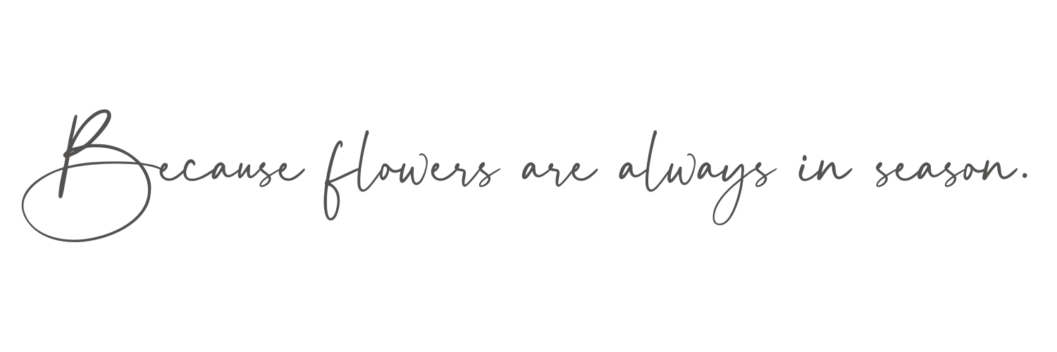 A black background with a quote in elegant cursive font that reads, "Because flowers are always in season."