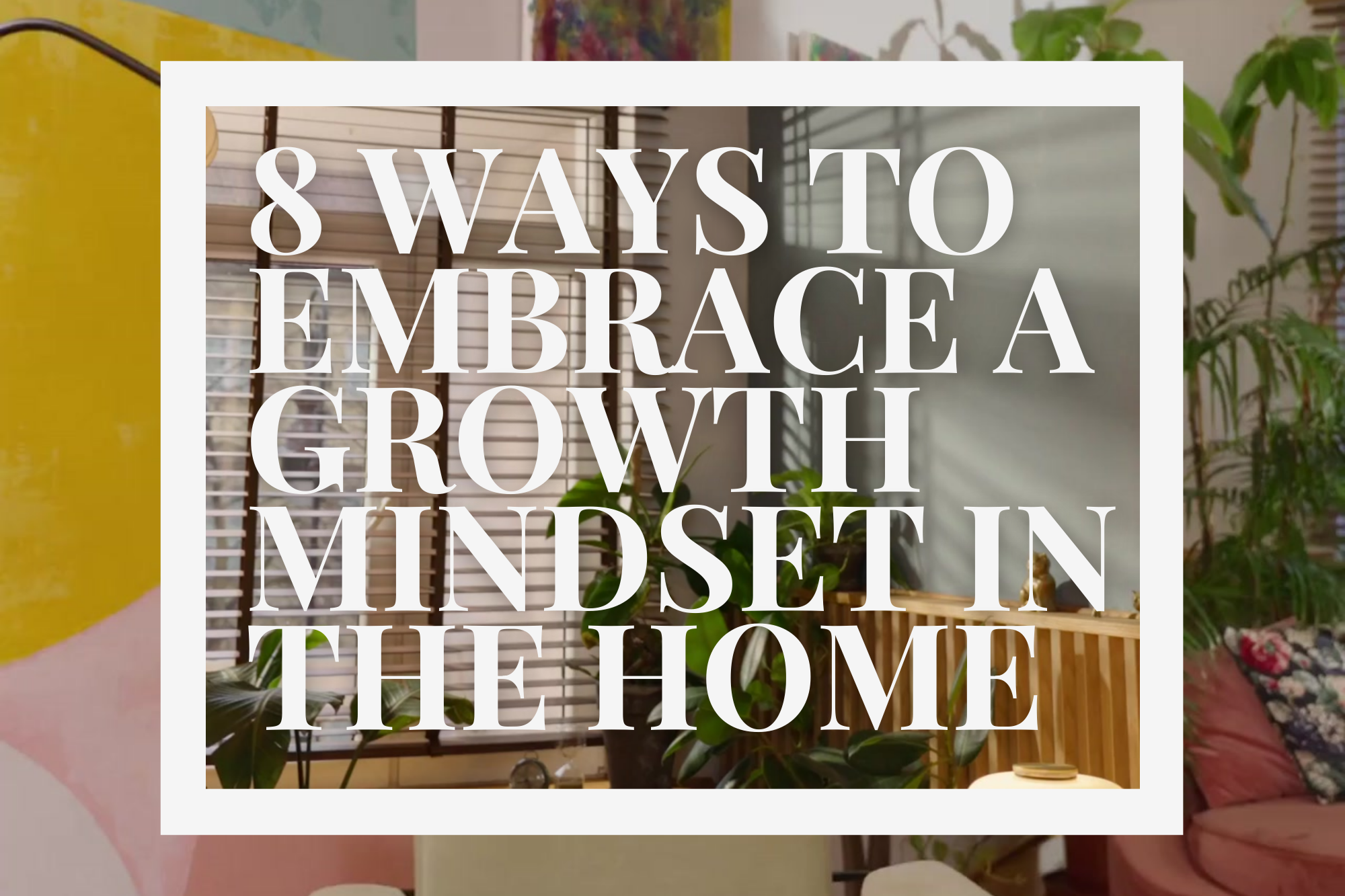 8 Ways to Embrace a Growth Mindset in the Home — SHAY GABRIEL INTERIOR ...
