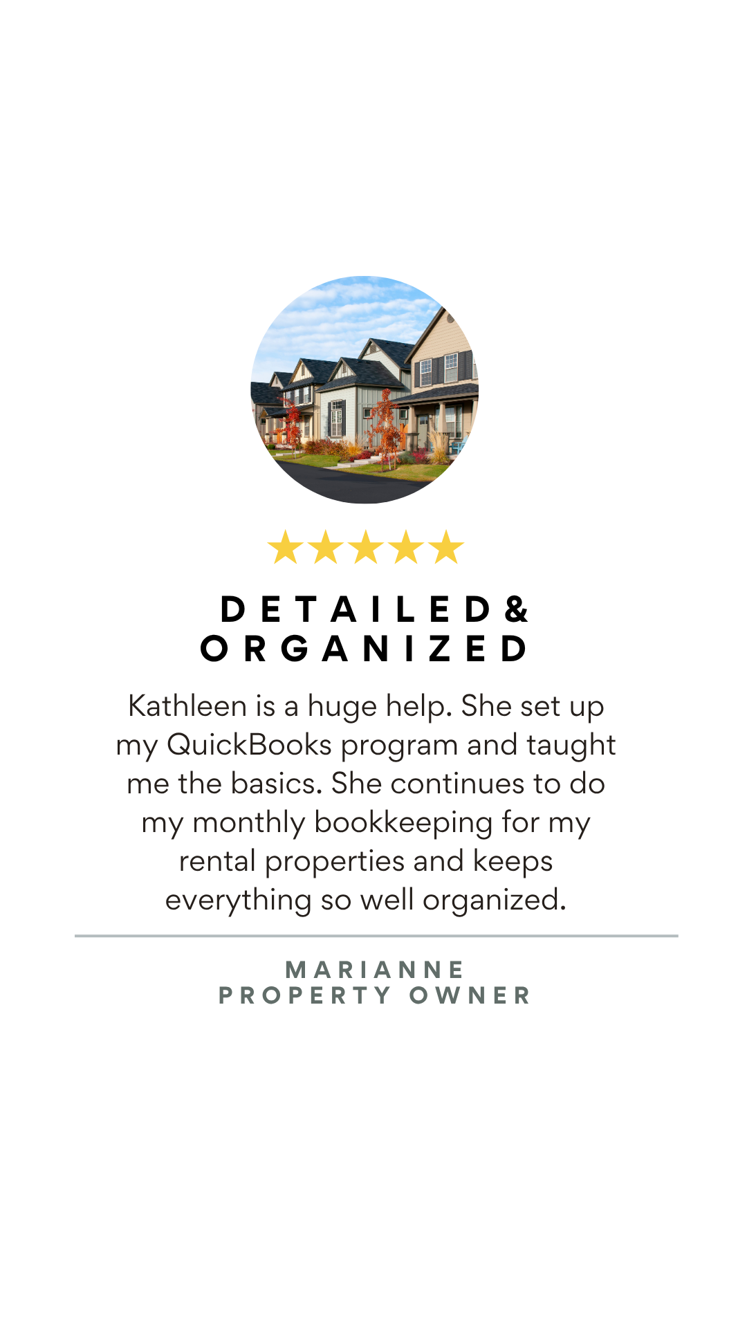 A property management testimonial card with a photo of houses, five gold stars, bold text 'Detailed & Organized', and a paragraph praising Kathleen for her assistance with QuickBooks and bookkeeping for rental properties, signed by Marianne, a property owner.