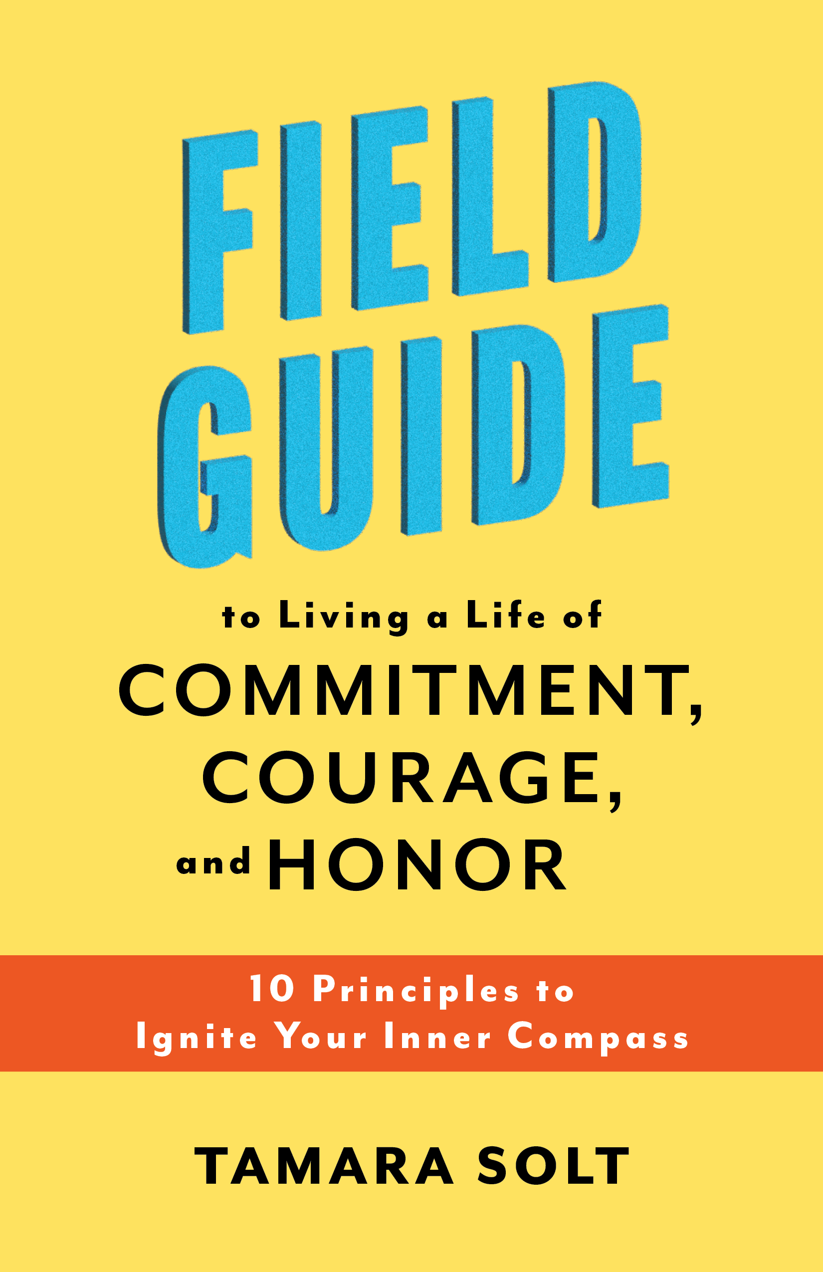 Field Guide to Living a Life of Commitment, Courage, and Honor, Tamara Solt