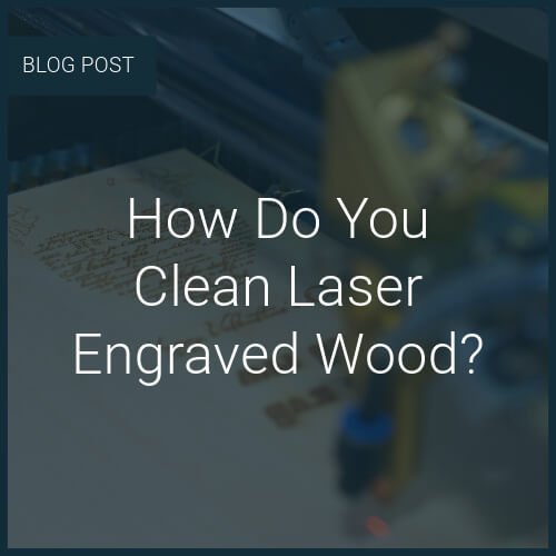 How Do You Clean Laser Engraved Wood? — Focused Laser Systems
