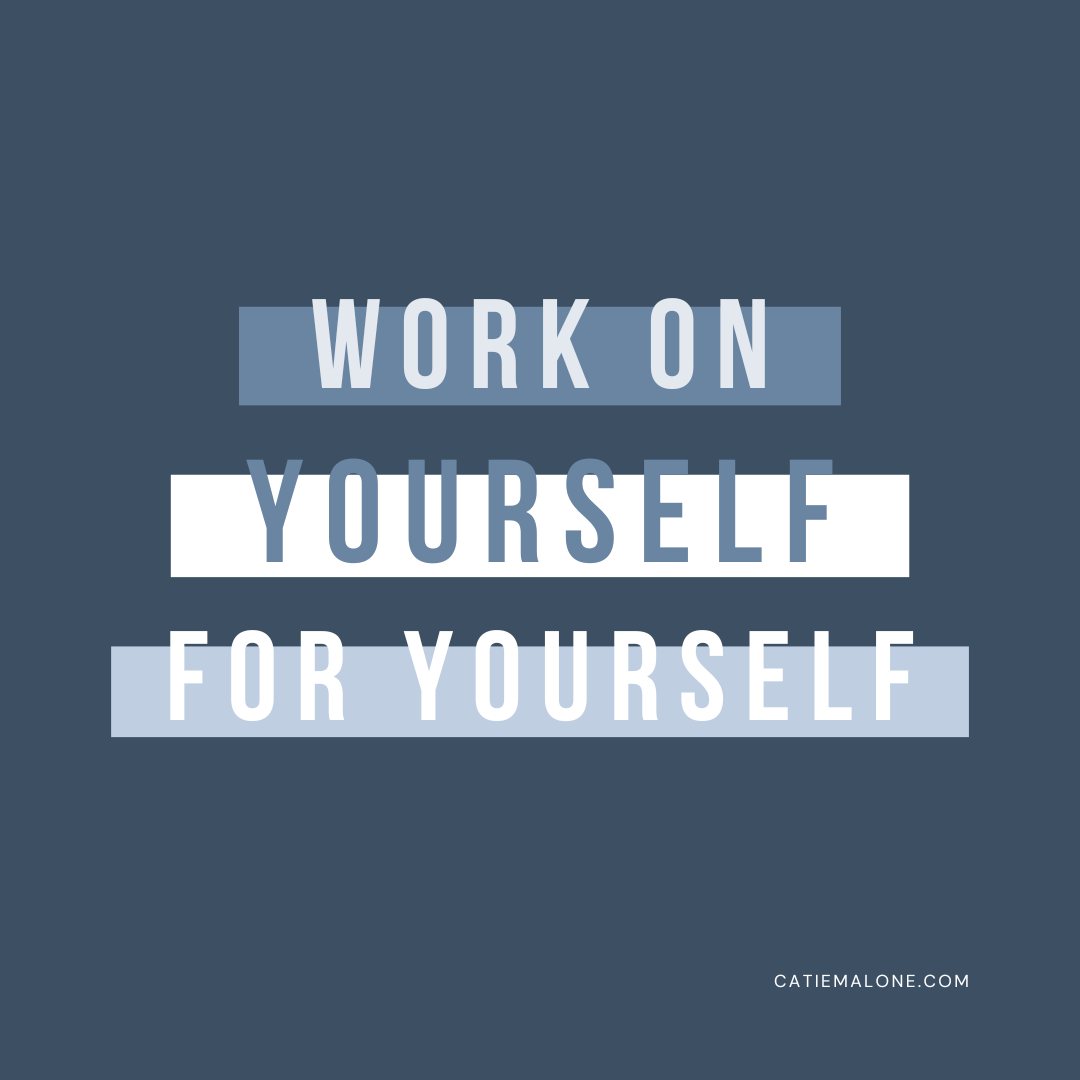 Work on yourself for yourself.