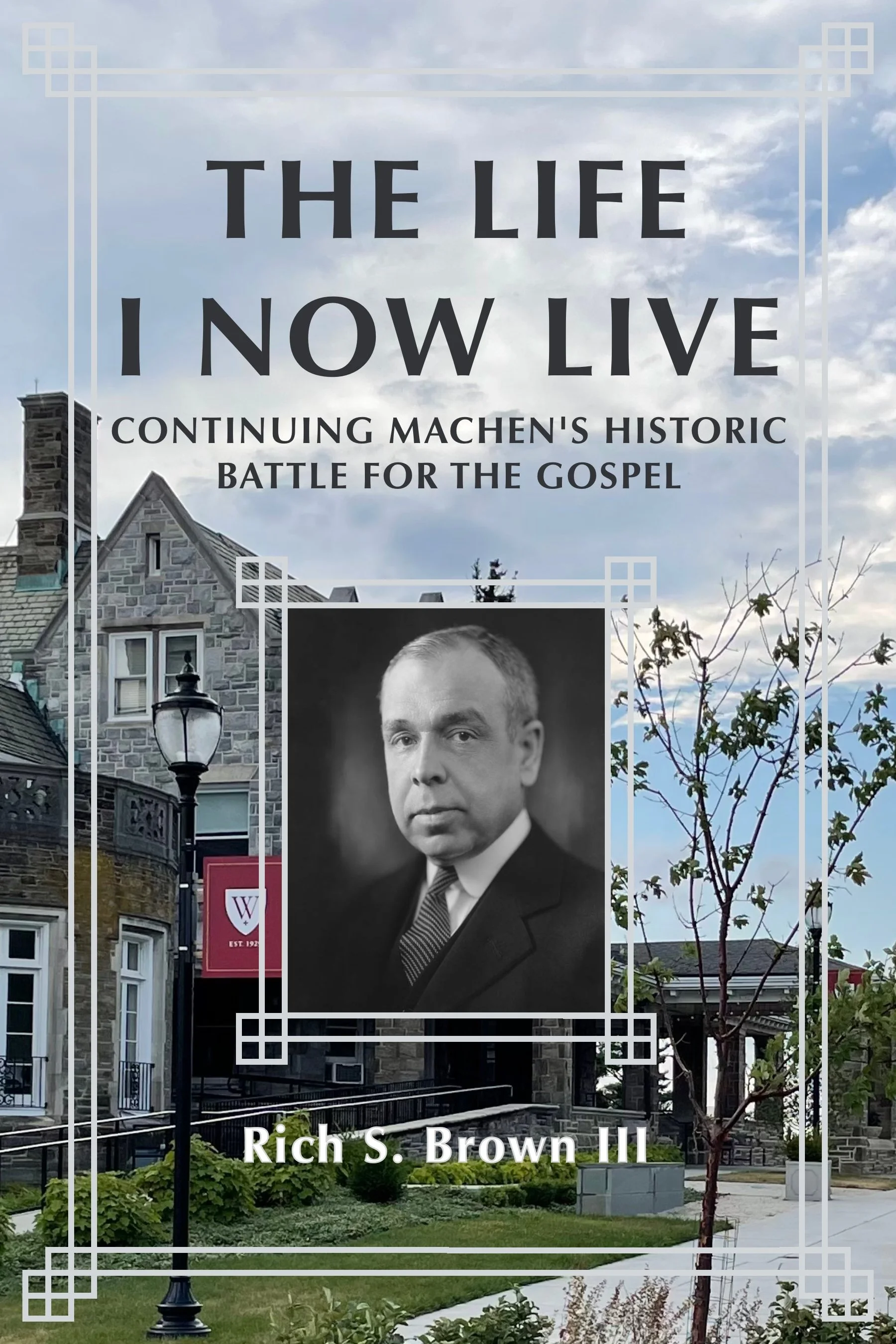 A street view with stone buildings, a lamp post, and a tree in the foreground. There is a large black and white photo of a man in a suit, and text overlaid that reads: "The Life I Now Live" and "Continuing Machen's Historic Battle for the Gospel." The background shows a cloudy sky with some blue sky visible.