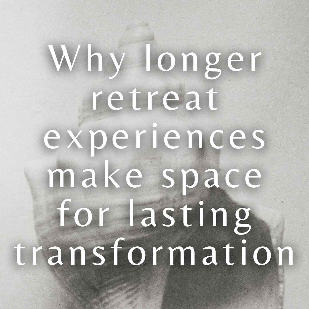 Why longer retreat experiences make space for lasting transformation