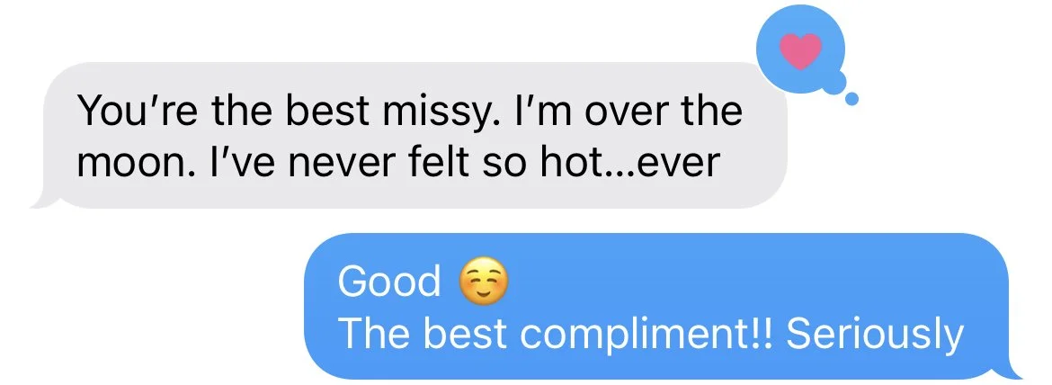 Text message conversation where one person says, "You're the best missy. I'm over the moon. I've never felt so hot...ever." The other person replies, "Good 😊 The best compliment!! Seriously." There is a pink heart in a blue speech bubble icon at the