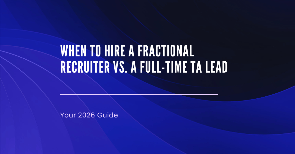 When to Hire a Fractional Recruiter vs. a Full-Time TA Lead