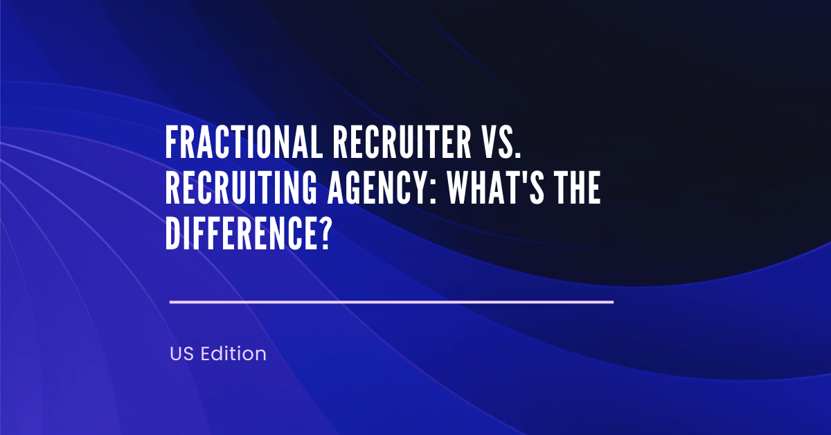 Fractional Recruiter vs. Recruiting Agency: Which One Should You Hire?