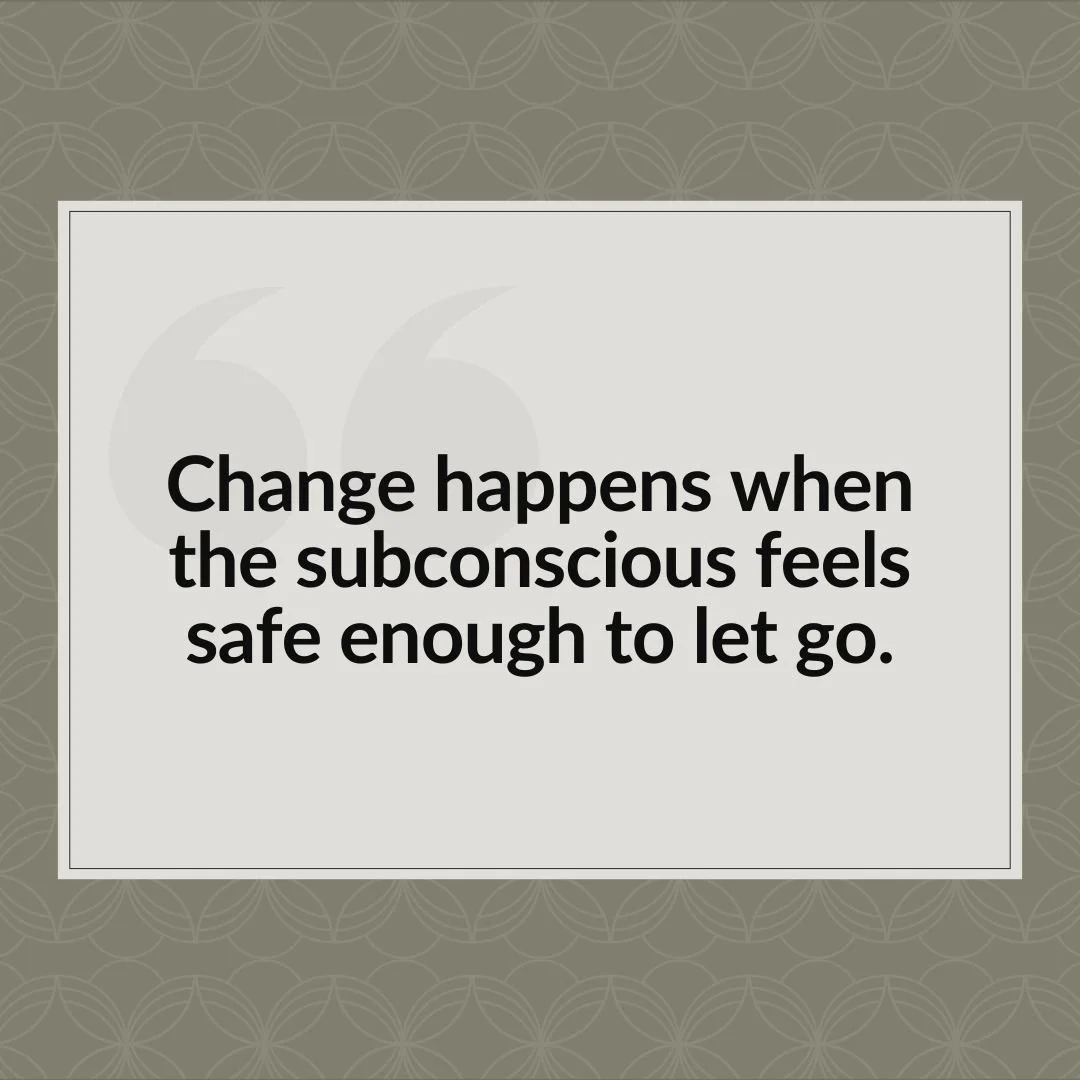 Change happens when the subconscious feels safe enough to let go.