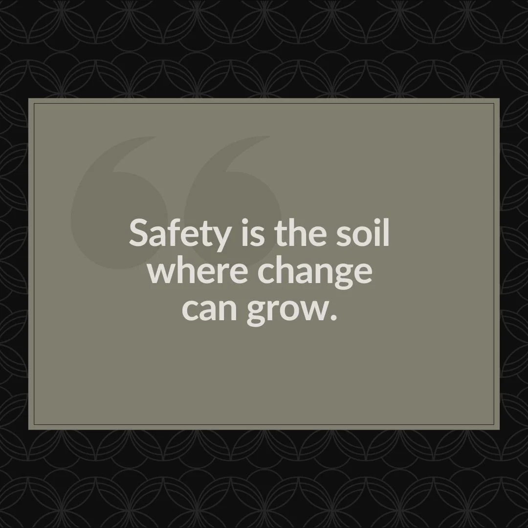 Safety is the soil where change can grow.
