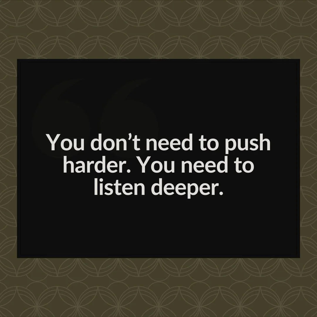 &ldquo;You don&rsquo;t need to push harder. You need to listen deeper.&rdquo;