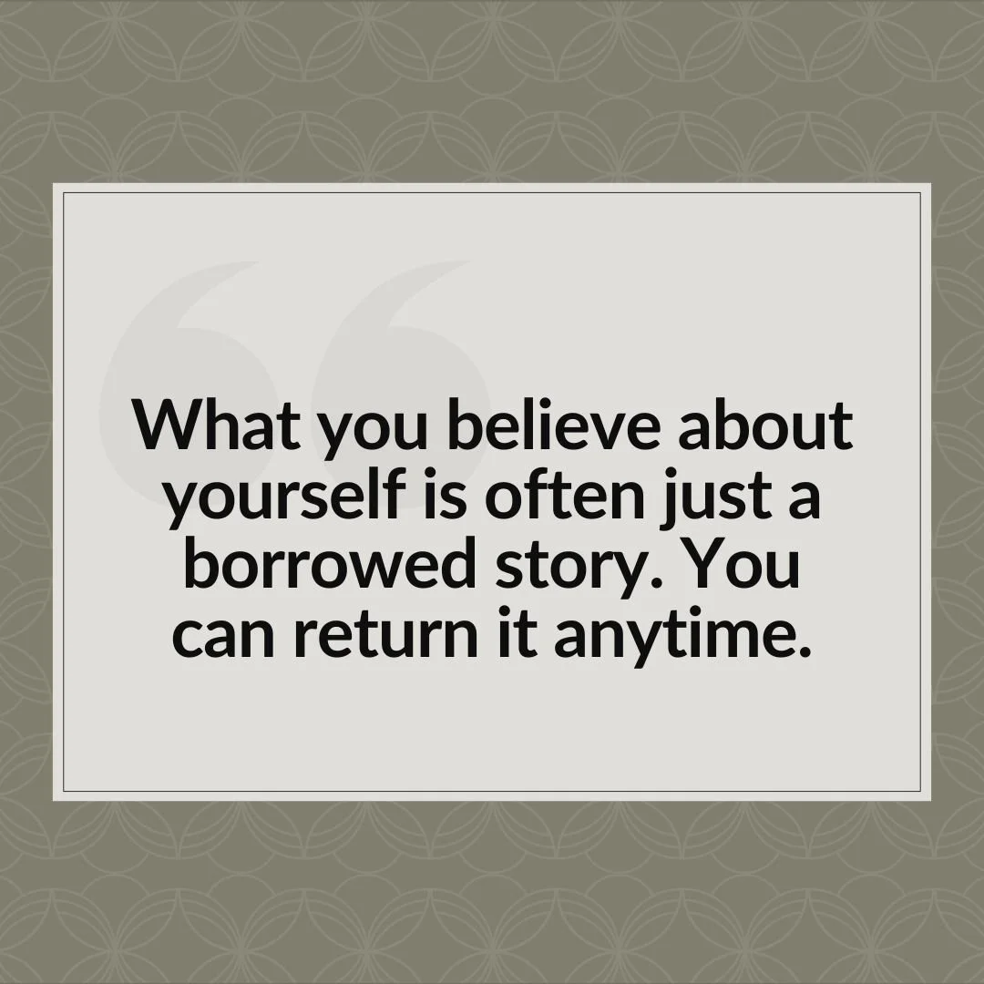 &ldquo;What you believe about yourself is often just a borrowed story. You can return it anytime.&rdquo;